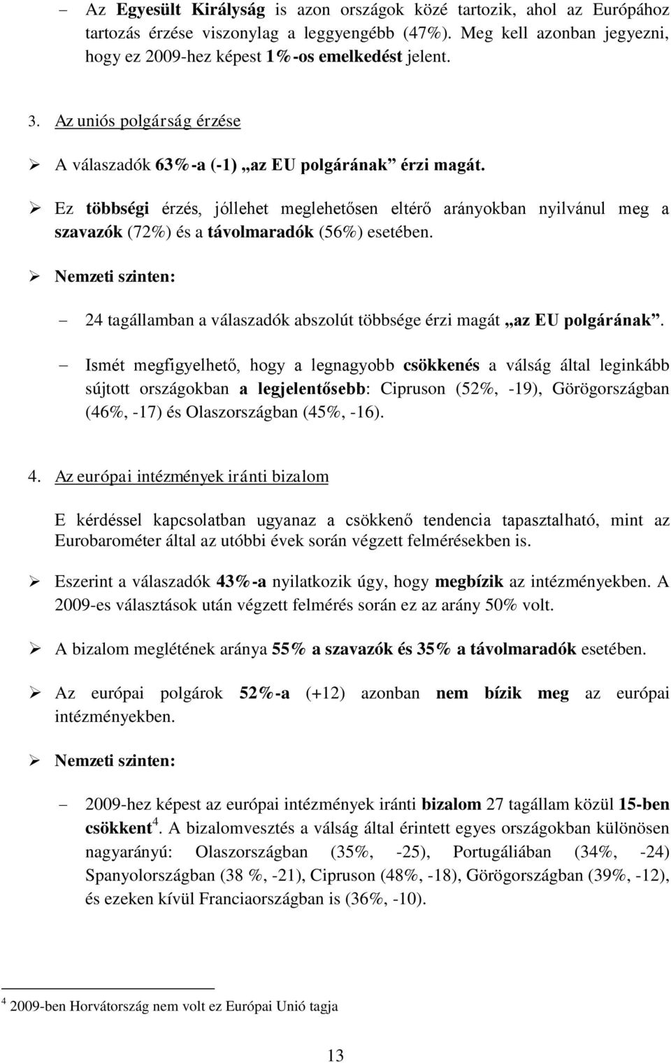 Ez többségi érzés, jóllehet meglehetősen eltérő arányokban nyilvánul meg a szavazók (72%) és a távolmaradók (56%) esetében.