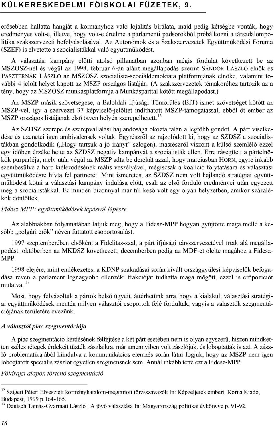 társadalompolitika szakszervezeti befolyásolásával. Az Autonómok és a Szakszervezetek Együttműködési Fóruma (SZEF) is elvetette a szocialistákkal való együttműködést.