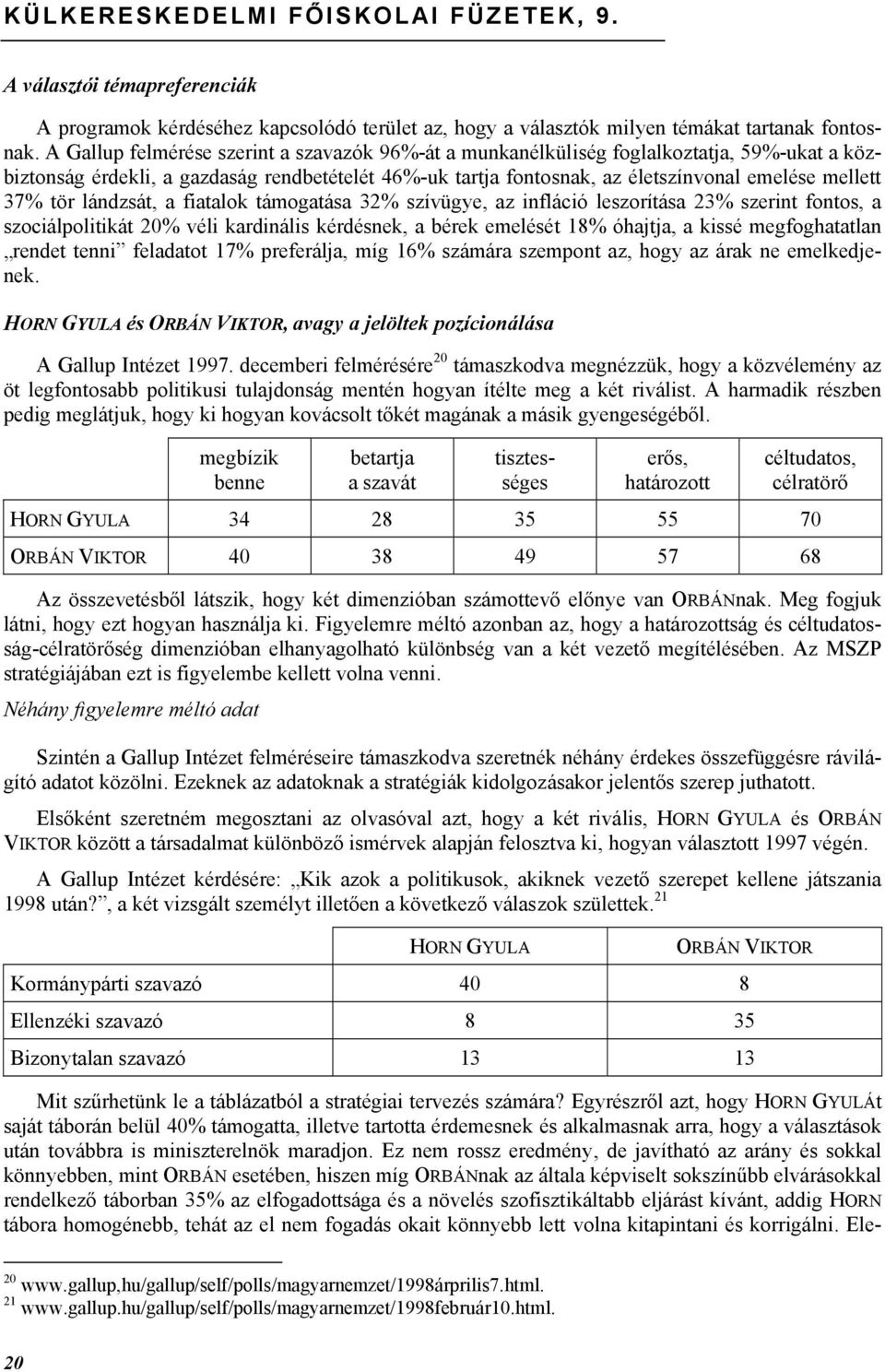 tör lándzsát, a fiatalok támogatása 32% szívügye, az infláció leszorítása 23% szerint fontos, a szociálpolitikát 20% véli kardinális kérdésnek, a bérek emelését 18% óhajtja, a kissé megfoghatatlan