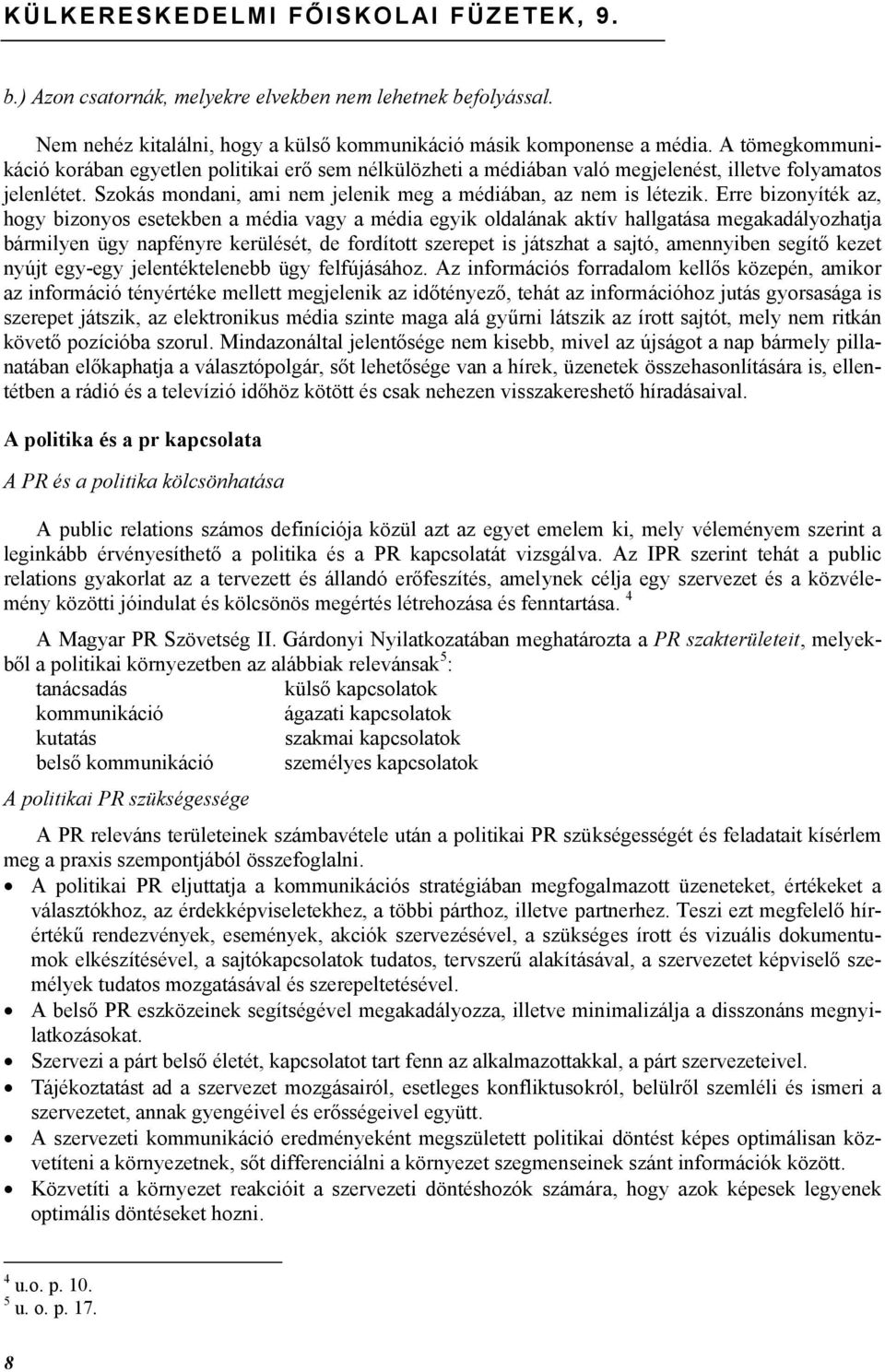 Erre bizonyíték az, hogy bizonyos esetekben a média vagy a média egyik oldalának aktív hallgatása megakadályozhatja bármilyen ügy napfényre kerülését, de fordított szerepet is játszhat a sajtó,