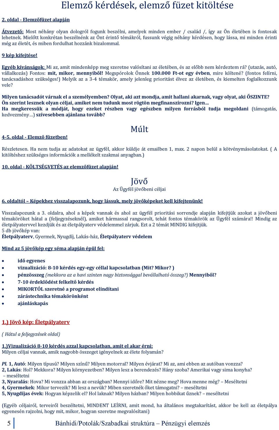 Egyéb kívánságok: Mi az, amit mindenképp meg szeretne valósítani az életében, és az előbb nem kérdeztem rá? (utazás, autó, vállalkozás) Fontos: mit, mikor, mennyiből! Megspórolok Önnek 100.