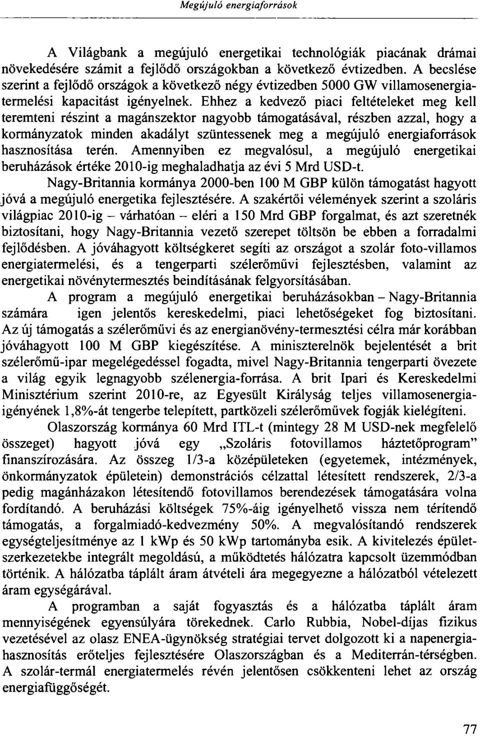 Ehhez a kedvező piaci feltételeket meg kell teremteni részint a magánszektor nagyobb támogatásával, részben azzal, hogy a kormányzatok minden akadályt szüntessenek meg a megújuló energiaforrások