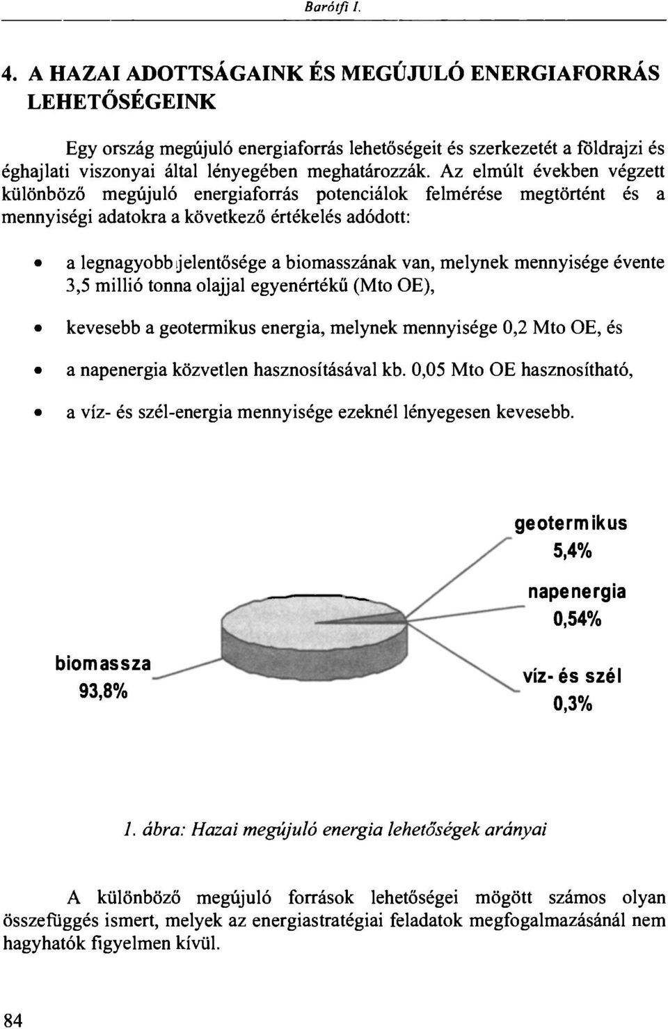 Az elmúlt években végzett különböző megújuló energiaforrás potenciálok felmérése megtörtént és a mennyiségi adatokra a következő értékelés adódott: a legnagyobb jelentősége a biomasszának van,