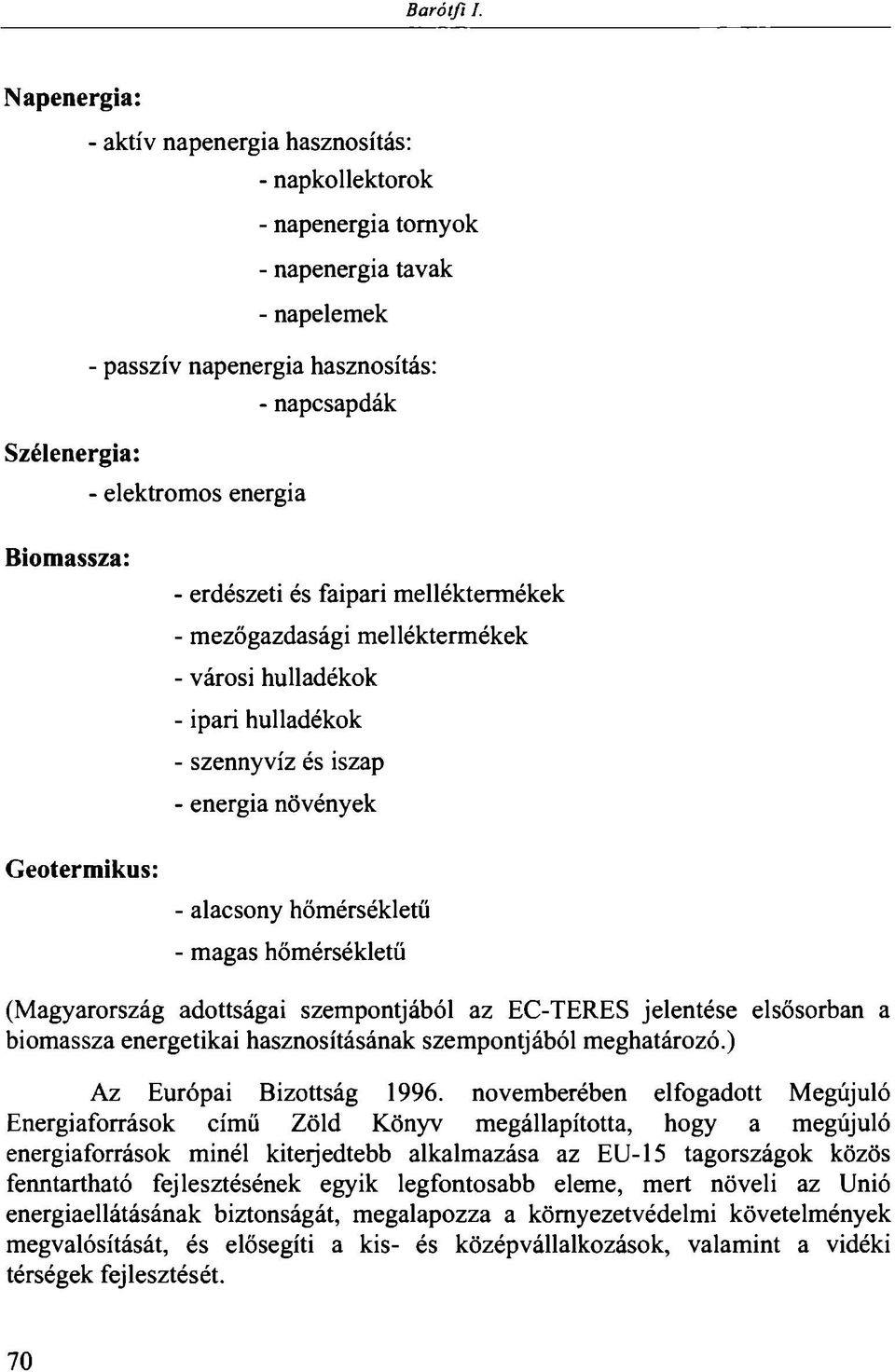 Biomassza: Geotermikus: - erdészeti és faipari melléktermékek - mezőgazdasági melléktermékek - városi hulladékok - ipari hulladékok - szennyvíz és iszap - energia növények - alacsony hőmérsékletű -