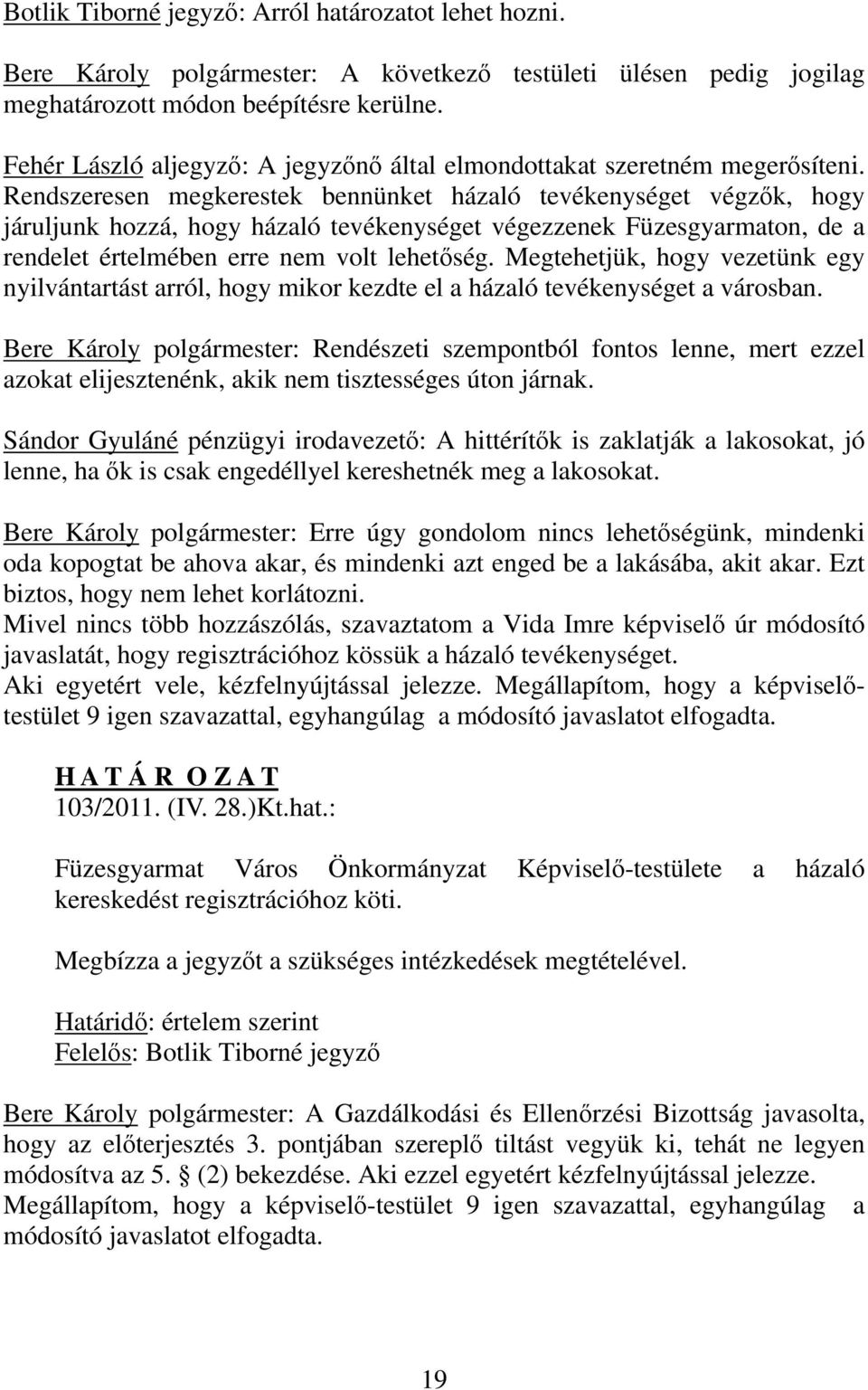 Rendszeresen megkerestek bennünket házaló tevékenységet végzők, hogy járuljunk hozzá, hogy házaló tevékenységet végezzenek Füzesgyarmaton, de a rendelet értelmében erre nem volt lehetőség.