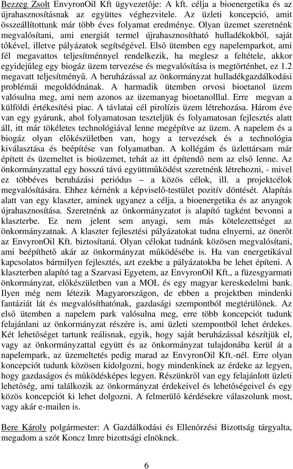 Első ütemben egy napelemparkot, ami fél megavattos teljesítménnyel rendelkezik, ha meglesz a feltétele, akkor egyidejűleg egy biogáz üzem tervezése és megvalósítása is megtörténhet, ez 1.