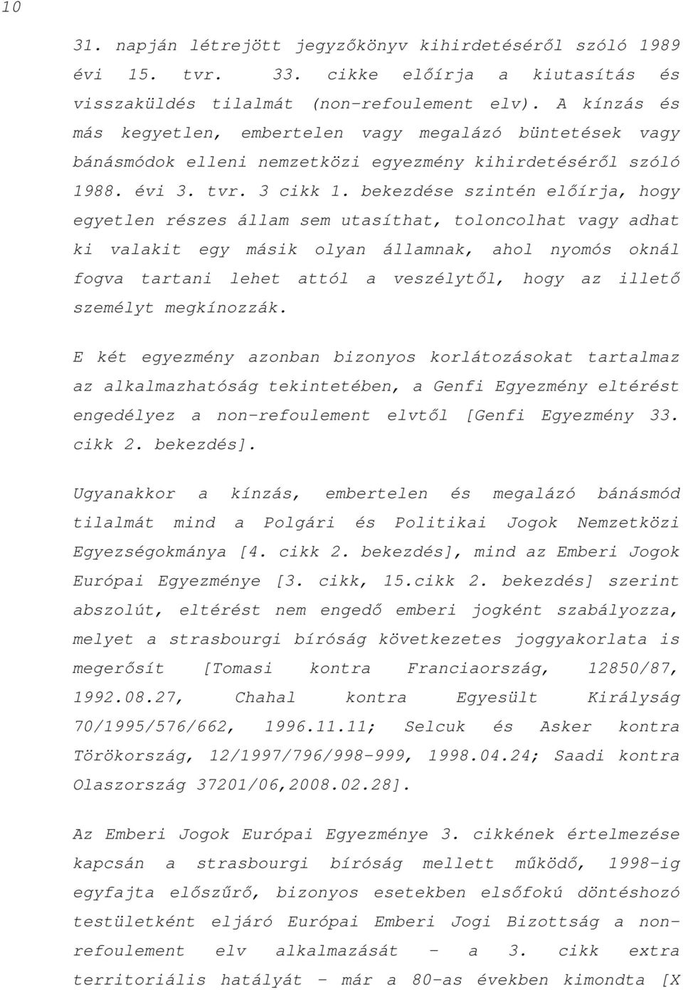 bekezdése szintén előírja, hogy egyetlen részes állam sem utasíthat, toloncolhat vagy adhat ki valakit egy másik olyan államnak, ahol nyomós oknál fogva tartani lehet attól a veszélytől, hogy az