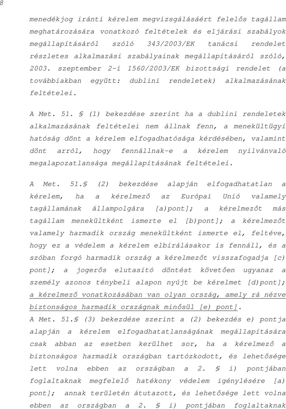 (1) bekezdése szerint ha a dublini rendeletek alkalmazásának feltételei nem állnak fenn, a menekültügyi hatóság dönt a kérelem elfogadhatósága kérdésében, valamint dönt arról, hogy fennállnak-e a