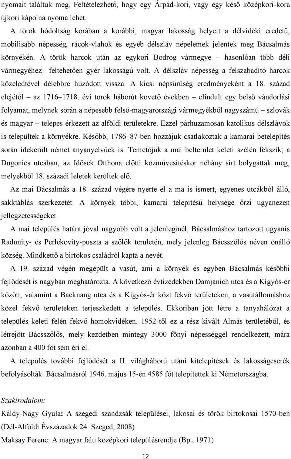 A török harcok után az egykori Bodrog vármegye hasonlóan több déli vármegyéhez feltehet en gyér lakosságú volt. A délszláv népesség a felszabadító harcok közeledtével délebbre húzódott vissza.