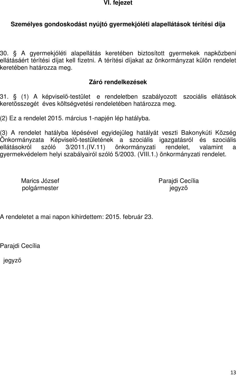 (1) A képviselő-testület e rendeletben szabályozott szociális ellátások keretösszegét éves költségvetési rendeletében határozza meg. (2) Ez a rendelet 2015. március 1-napjén lép hatályba.