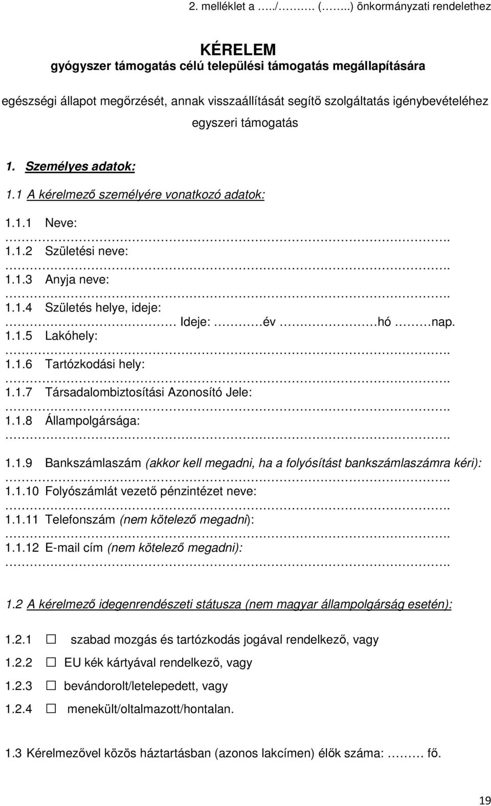 támogatás 1. Személyes adatok: 1.1 A kérelmező személyére vonatkozó adatok: 1.1.1 Neve: 1.1.2 Születési neve: 1.1.3 Anyja neve: 1.1.4 Születés helye, ideje: Ideje: év hó nap. 1.1.5 Lakóhely: 1.1.6 Tartózkodási hely: 1.