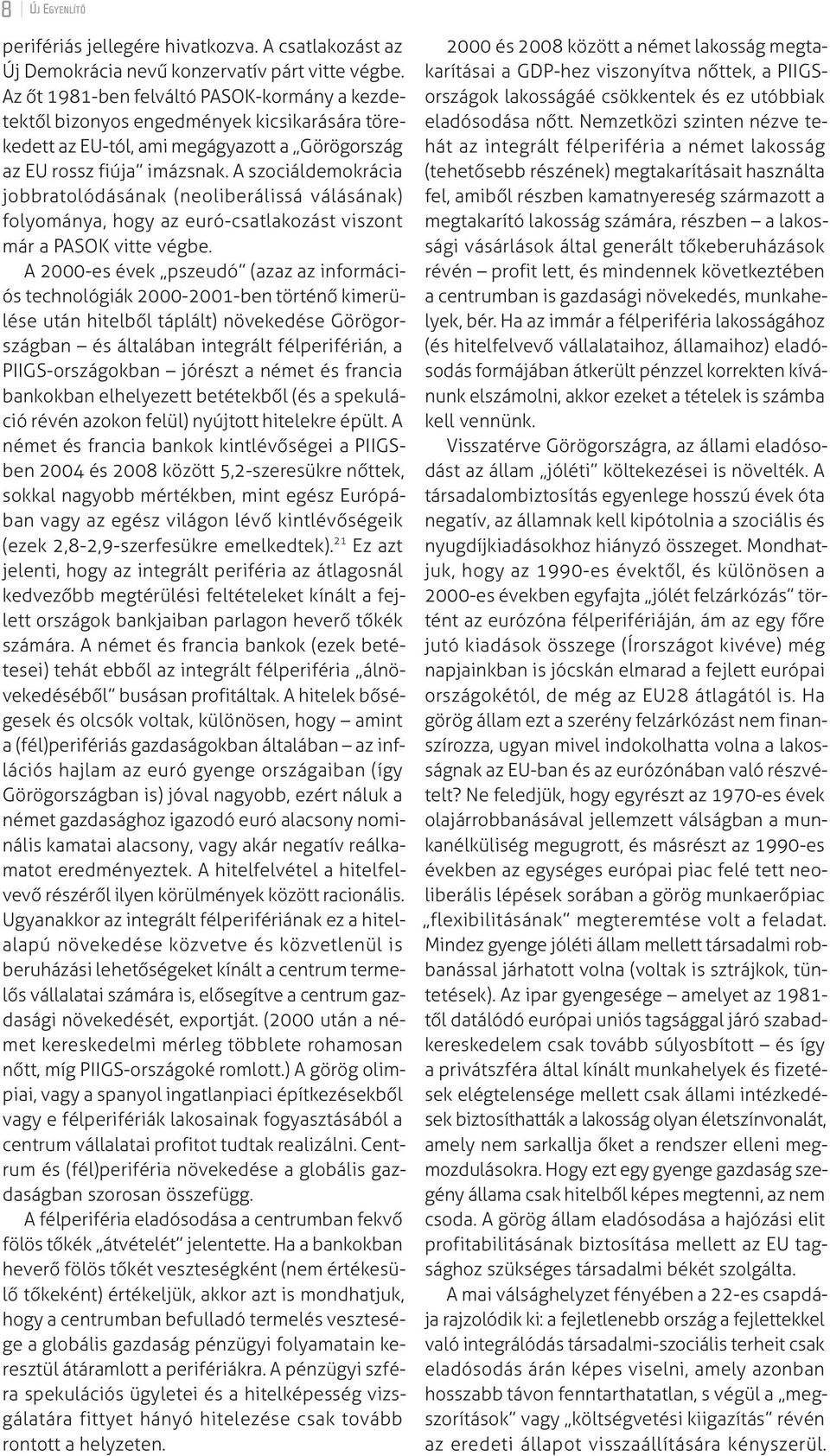 A szociáldemokrácia jobbratolódásának (neoliberálissá válásának) folyománya, hogy az euró-csatlakozást viszont már a PASOK vitte végbe.