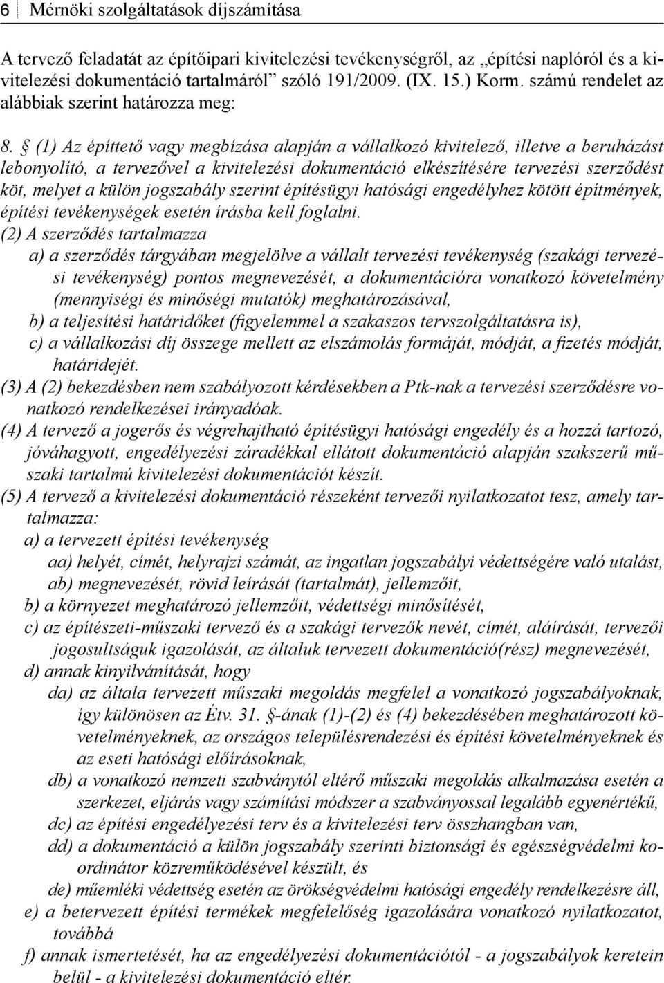 (1) Az építtető vagy megbízása alapján a vállalkozó kivitelező, illetve a beruházást lebonyolító, a tervezővel a kivitelezési dokumentáció elkészítésére tervezési szerződést köt, melyet a külön