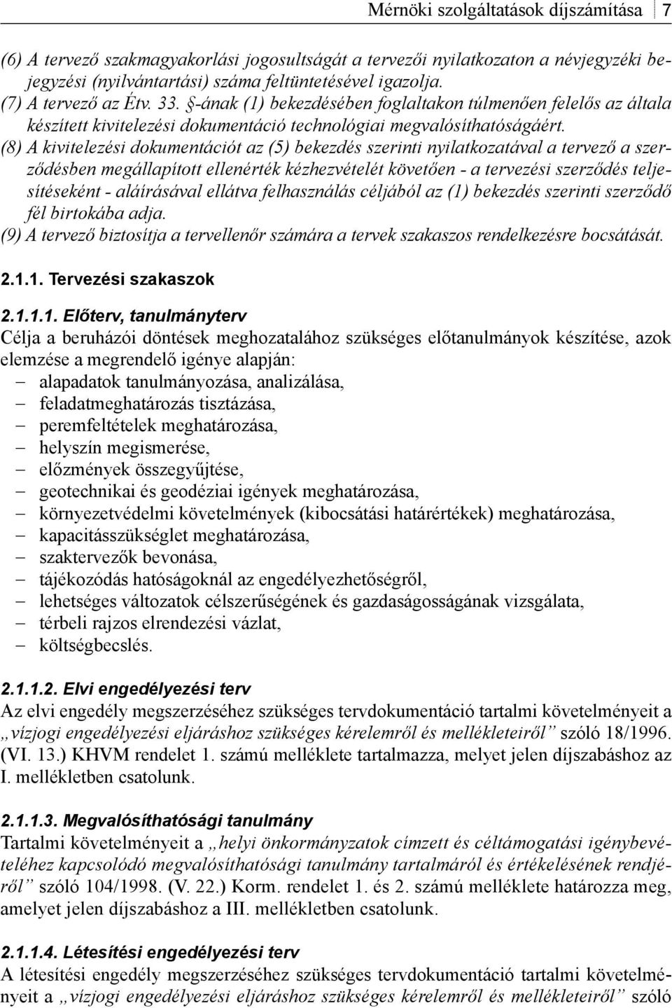 (8) A kivitelezési dokumentációt az (5) bekezdés szerinti nyilatkozatával a tervező a szerződésben megállapított ellenérték kézhezvételét követően - a tervezési szerződés teljesítéseként -