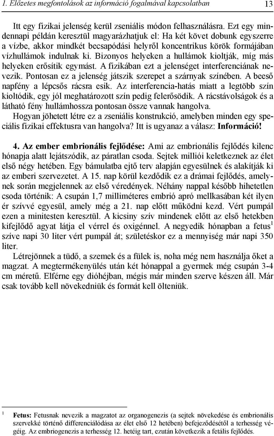 Bizonyos helyeken a hullámok kioltják, míg más helyeken erősítik egymást. A fizikában ezt a jelenséget interferenciának nevezik. Pontosan ez a jelenség játszik szerepet a szárnyak színében.