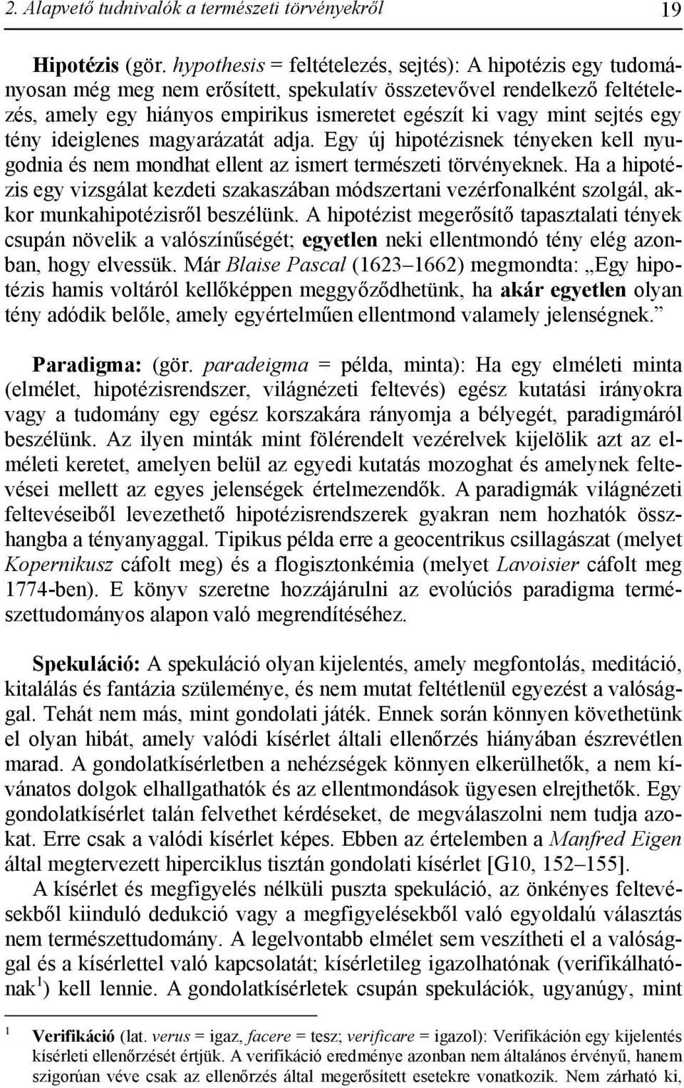 sejtés egy tény ideiglenes magyarázatát adja. Egy új hipotézisnek tényeken kell nyugodnia és nem mondhat ellent az ismert természeti törvényeknek.