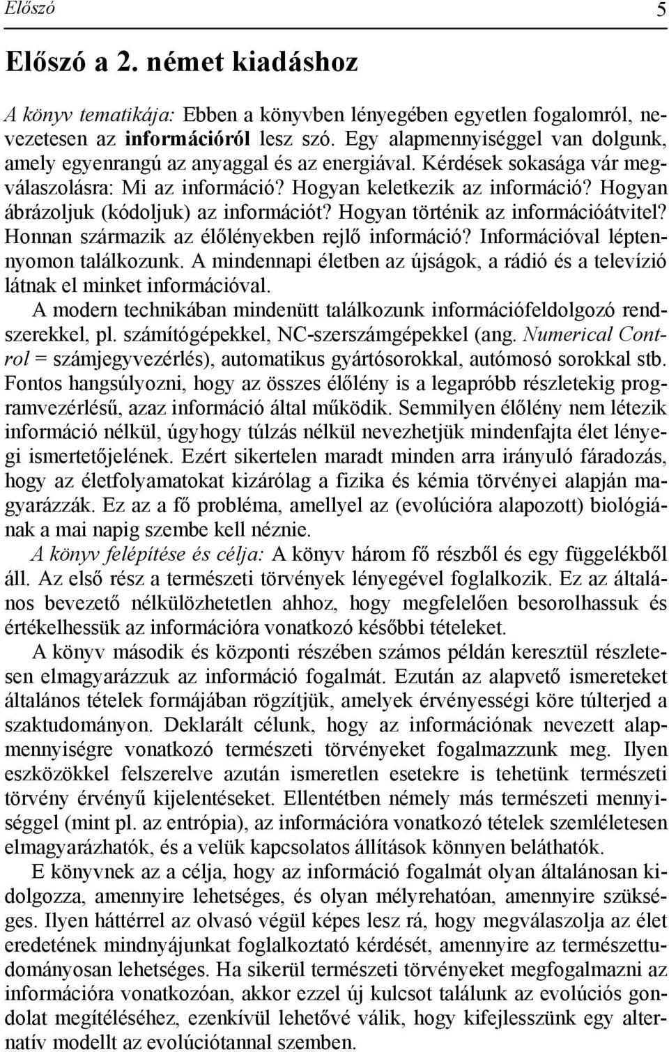 Hogyan ábrázoljuk (kódoljuk) az információt? Hogyan történik az információátvitel? Honnan származik az élőlényekben rejlő információ? Információval léptennyomon találkozunk.