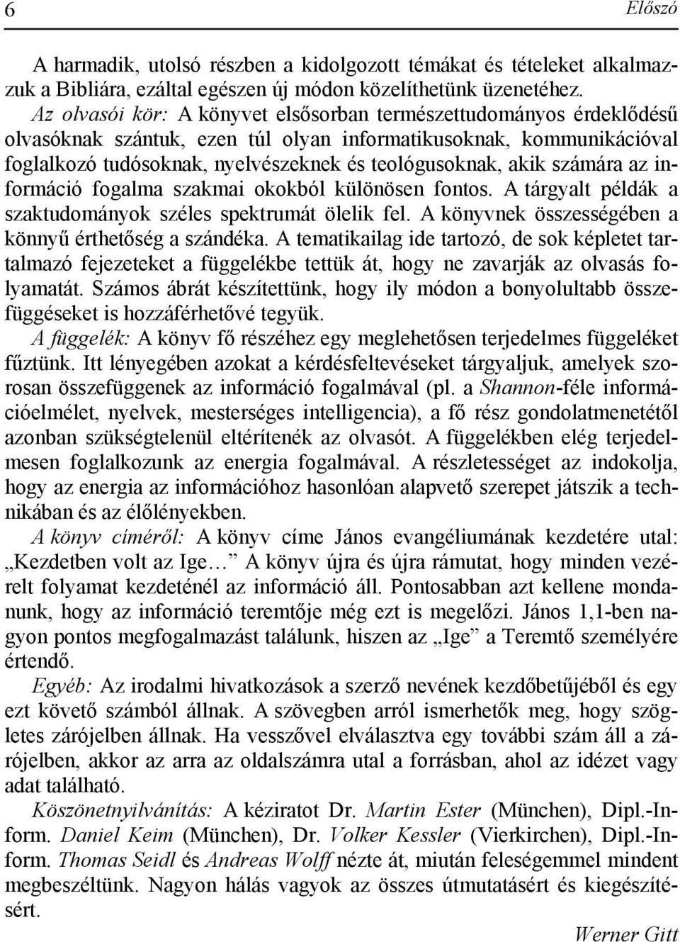 számára az információ fogalma szakmai okokból különösen fontos. A tárgyalt példák a szaktudományok széles spektrumát ölelik fel. A könyvnek összességében a könnyű érthetőség a szándéka.