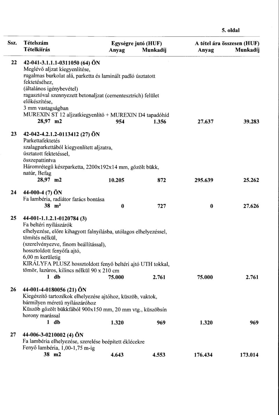 cementesztri ch) felület előkészítése, 3 mm vastagságban MUREXIN ST 12 aljzatkiegyenlítő + MUREXIN D4 tapadóhíd 28,97 m2 954 1.356 A tétel ára összesen (HUF) Anyag Munkadij 27.637 39.