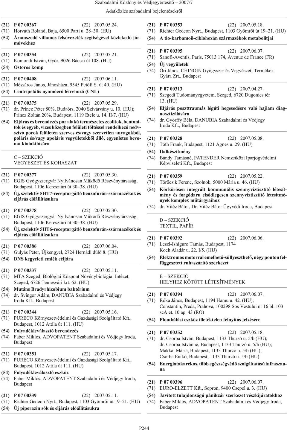 (HU) (54) Ostoros komp (21) P 07 00408 (22) 2007.06.11. (71) Mészáros János, Jánosháza, 9545 Petõfi S. út 40. (HU) (54) Centripetális nyomóerõ létrehozó (CNL) (21) P 07 00375 (22) 2007.05.29. (71) dr.