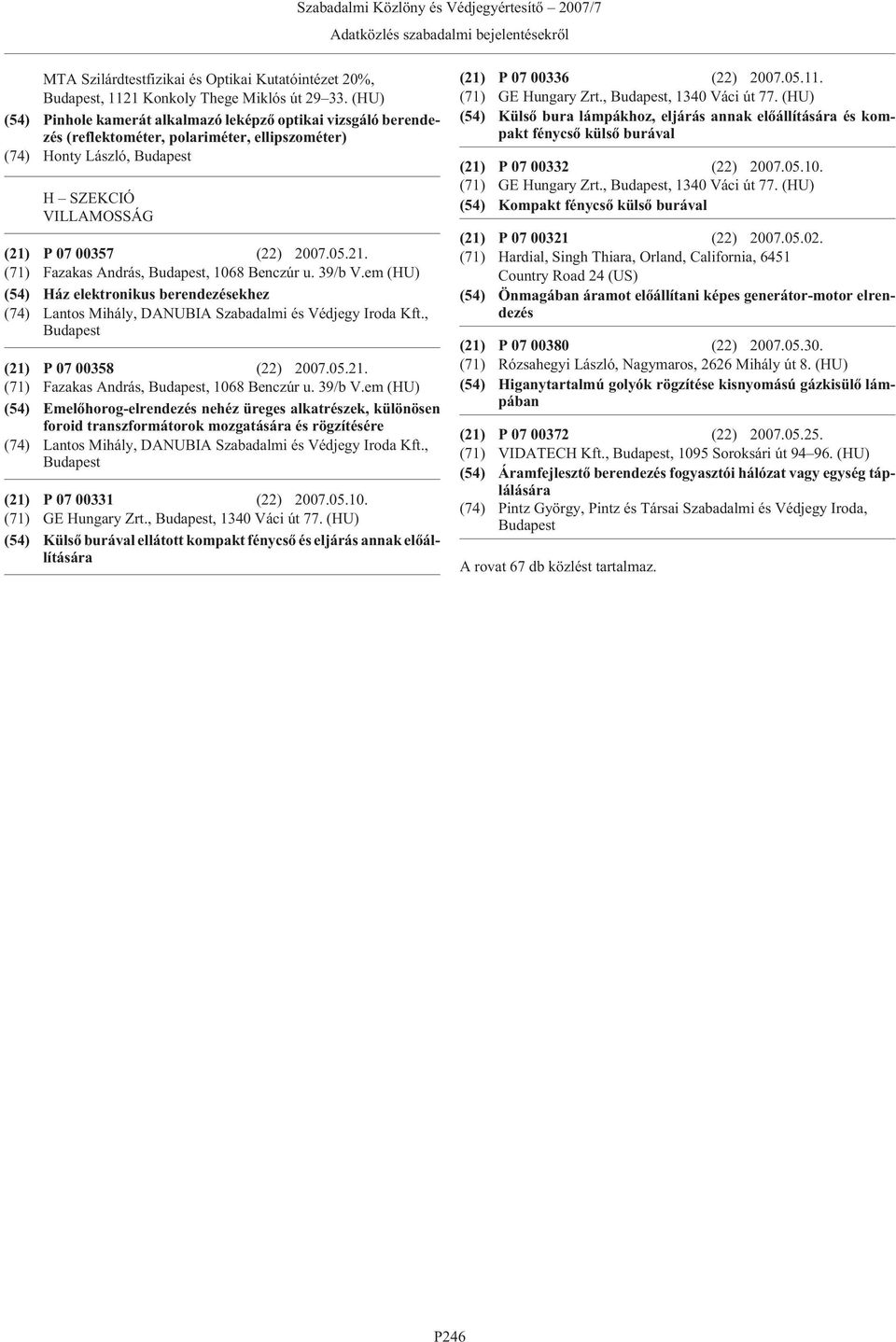 39/b V.em (HU) (54) Ház elektronikus berendezésekhez (74) Lantos Mihály, DANUBIA Szabadalmi és Védjegy Iroda Kft., (21) P 07 00358 (22) 2007.05.21. (71) Fazakas András,, 1068 Benczúr u. 39/b V.