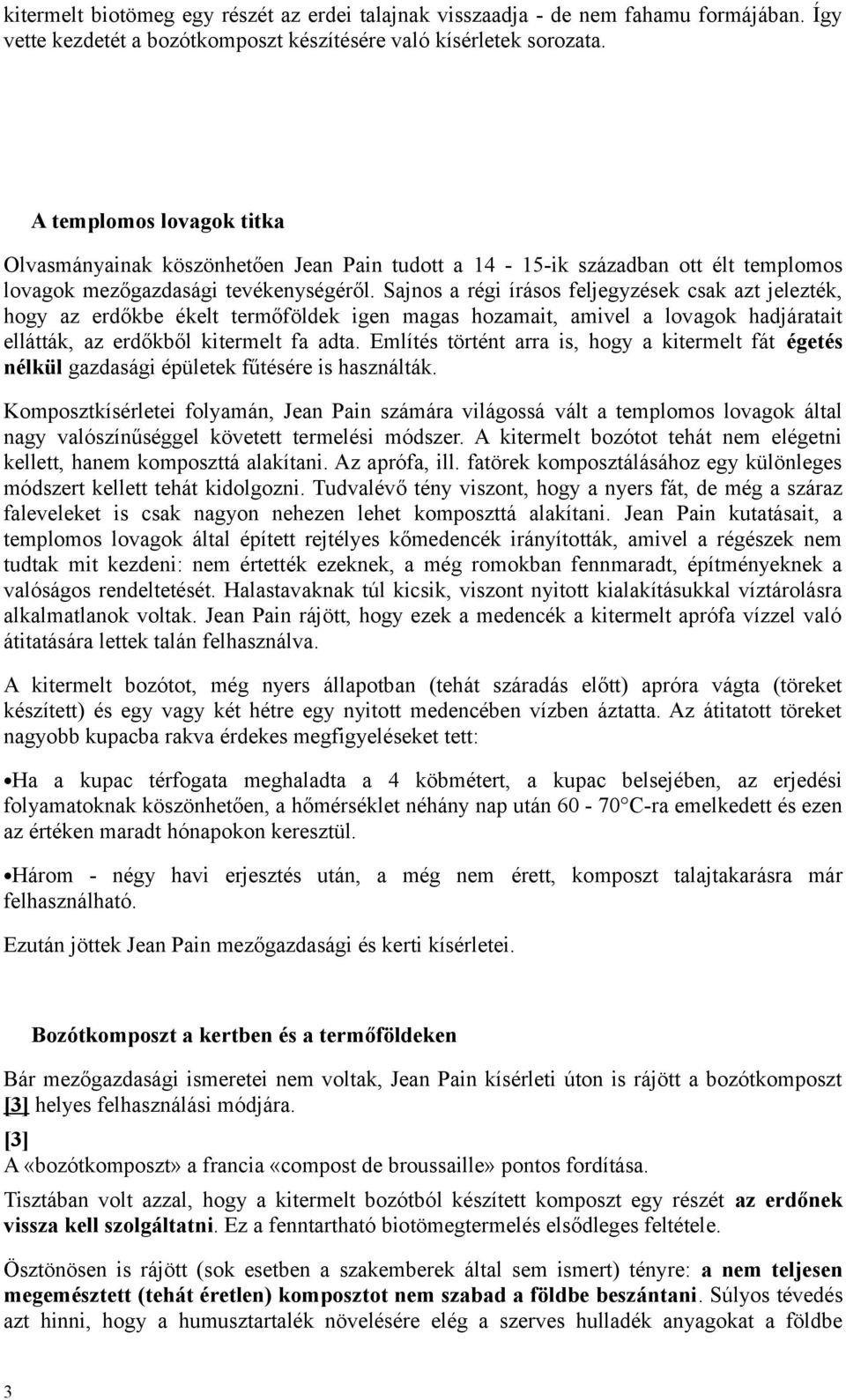 Sajnos a régi írásos feljegyzések csak azt jelezték, hogy az erdőkbe ékelt termőföldek igen magas hozamait, amivel a lovagok hadjáratait ellátták, az erdőkből kitermelt fa adta.