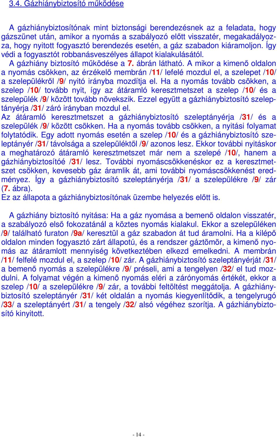 A mikor a kimenı oldalon a nyomás csökken, az érzékelı membrán /11/ lefelé mozdul el, a szelepet /10/ a szelepülékrıl /9/ nyitó irányba mozdítja el.