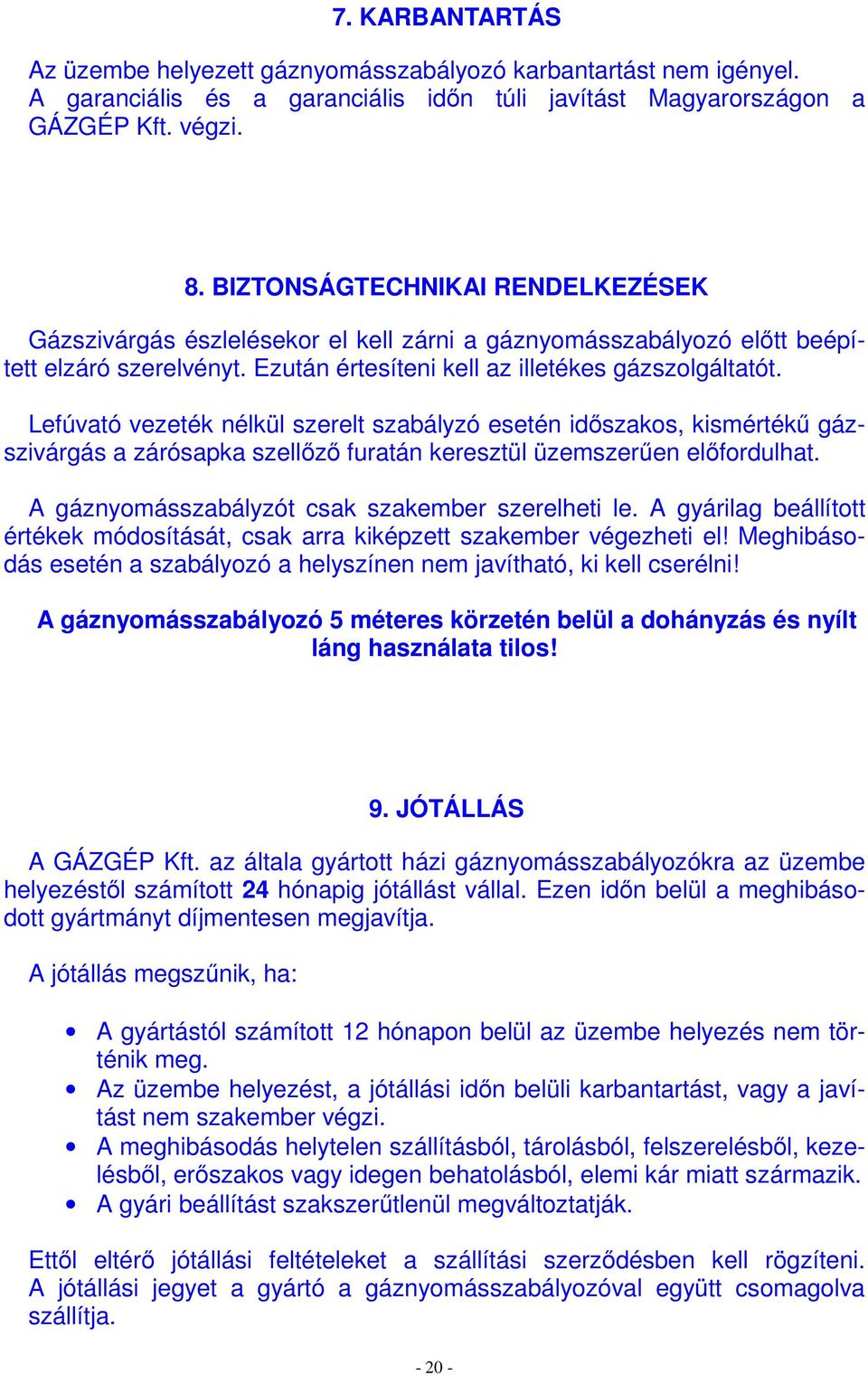 Lefúvató vezeték nélkül szerelt szabályzó esetén idıszakos, kismértékő gázszivárgás a zárósapka szellızı furatán keresztül üzemszerően elıfordulhat. A gáznyomásszabályzót csak szakember szerelheti le.