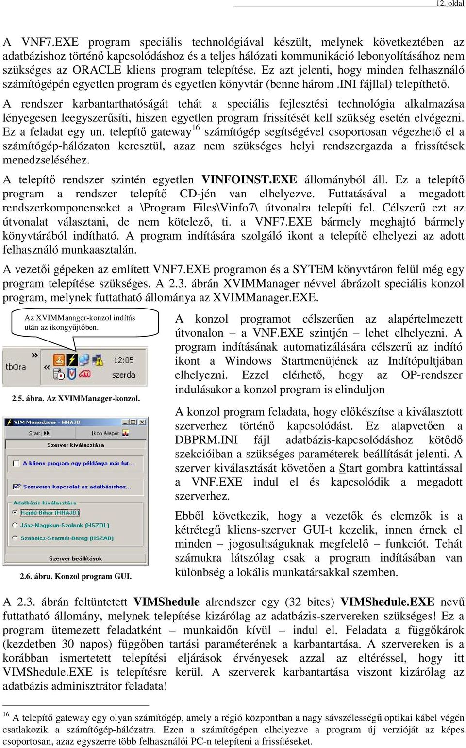 telepítése. Ez azt jelenti, hogy minden felhasználó számítógépén egyetlen program és egyetlen könyvtár (benne három.ini fájllal) telepíthető.