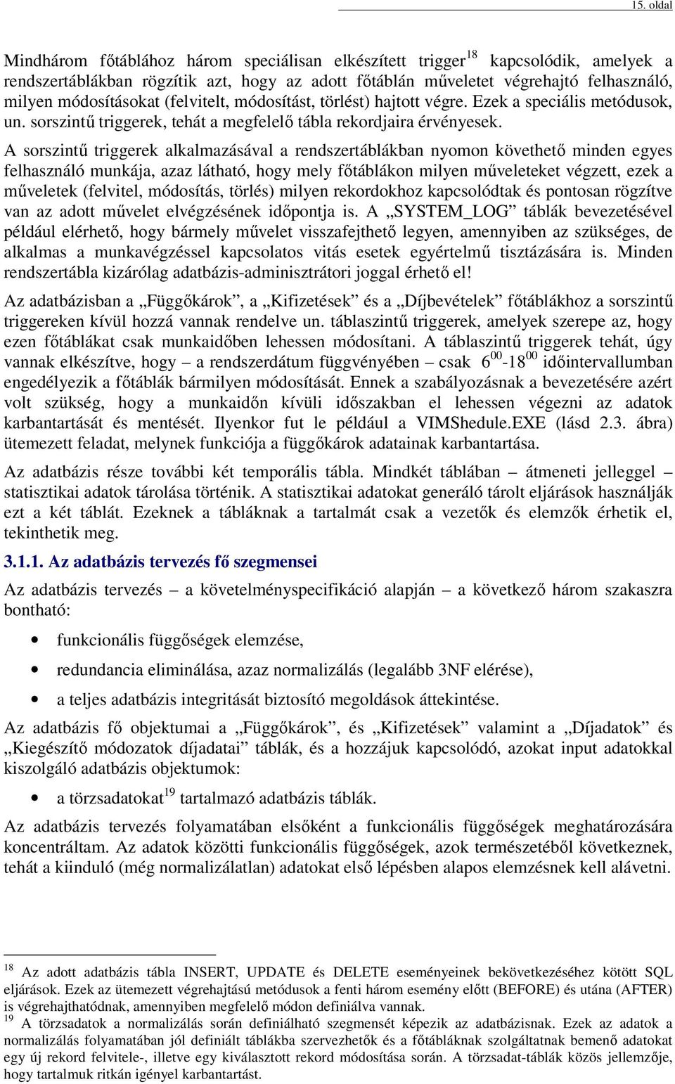 A sorszintű triggerek alkalmazásával a rendszertáblákban nyomon követhető minden egyes felhasználó munkája, azaz látható, hogy mely főtáblákon milyen műveleteket végzett, ezek a műveletek (felvitel,