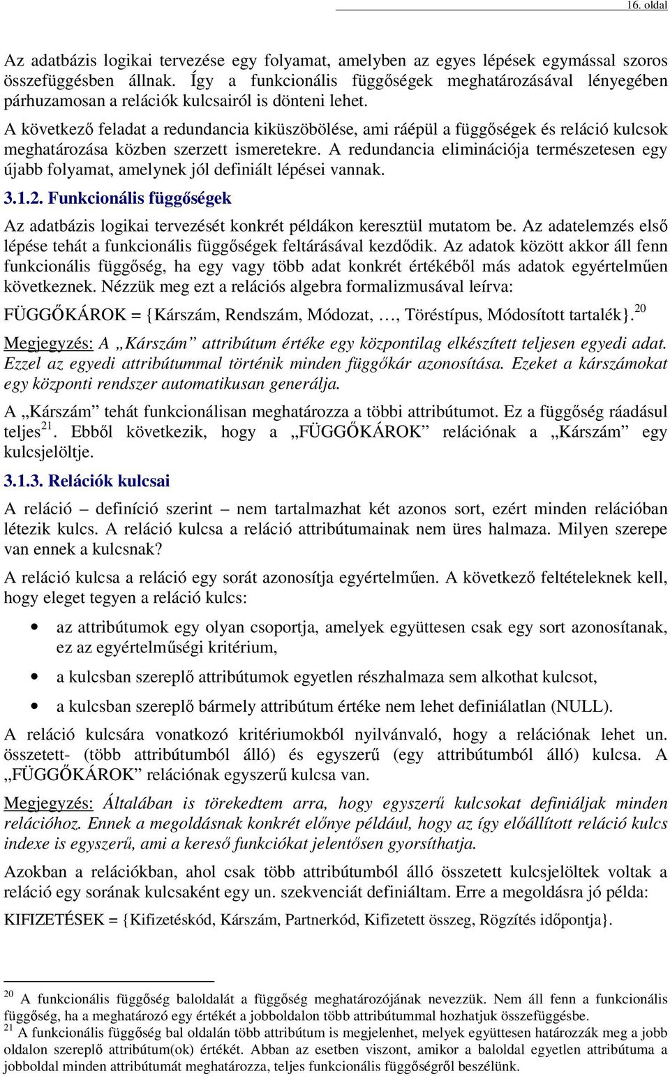 A következő feladat a redundancia kiküszöbölése, ami ráépül a függőségek és reláció kulcsok meghatározása közben szerzett ismeretekre.