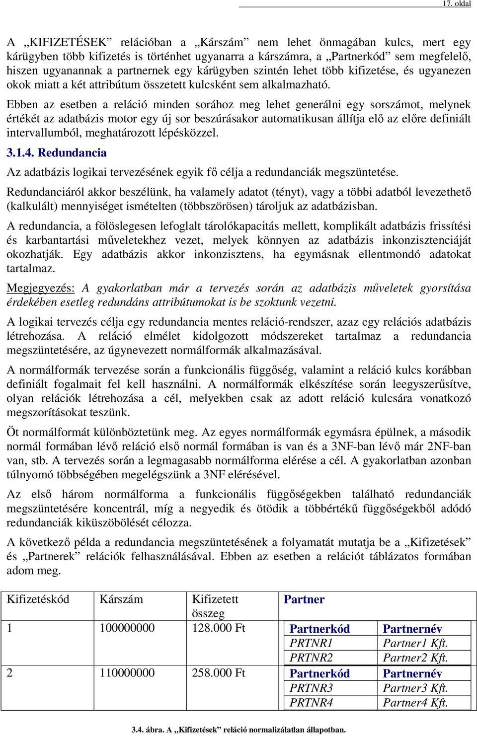 Ebben az esetben a reláció minden sorához meg lehet generálni egy sorszámot, melynek értékét az adatbázis motor egy új sor beszúrásakor automatikusan állítja elő az előre definiált intervallumból,