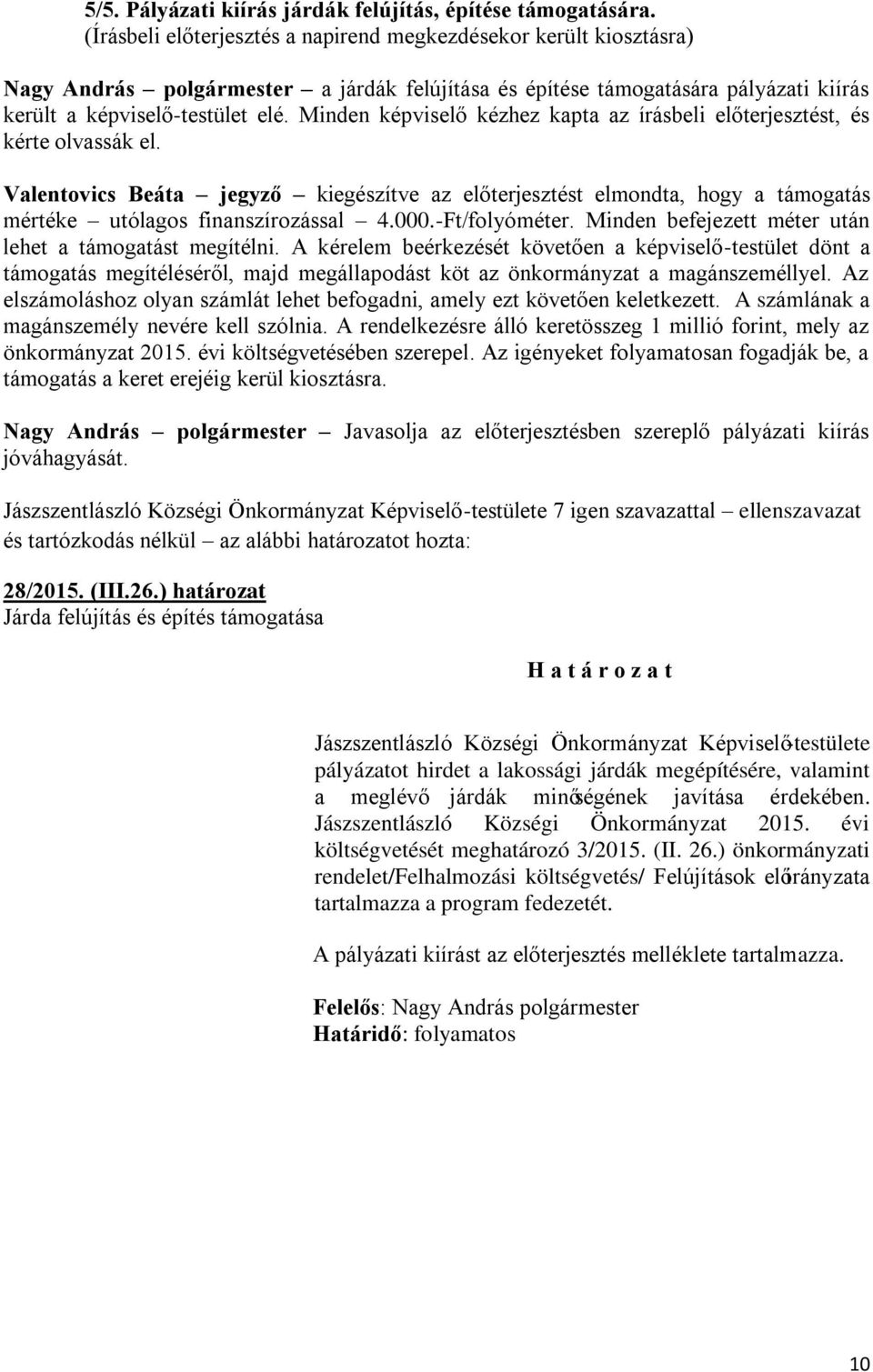 Minden képviselő kézhez kapta az írásbeli előterjesztést, és kérte olvassák el. Valentovics Beáta jegyző kiegészítve az előterjesztést elmondta, hogy a támogatás mértéke utólagos finanszírozással 4.