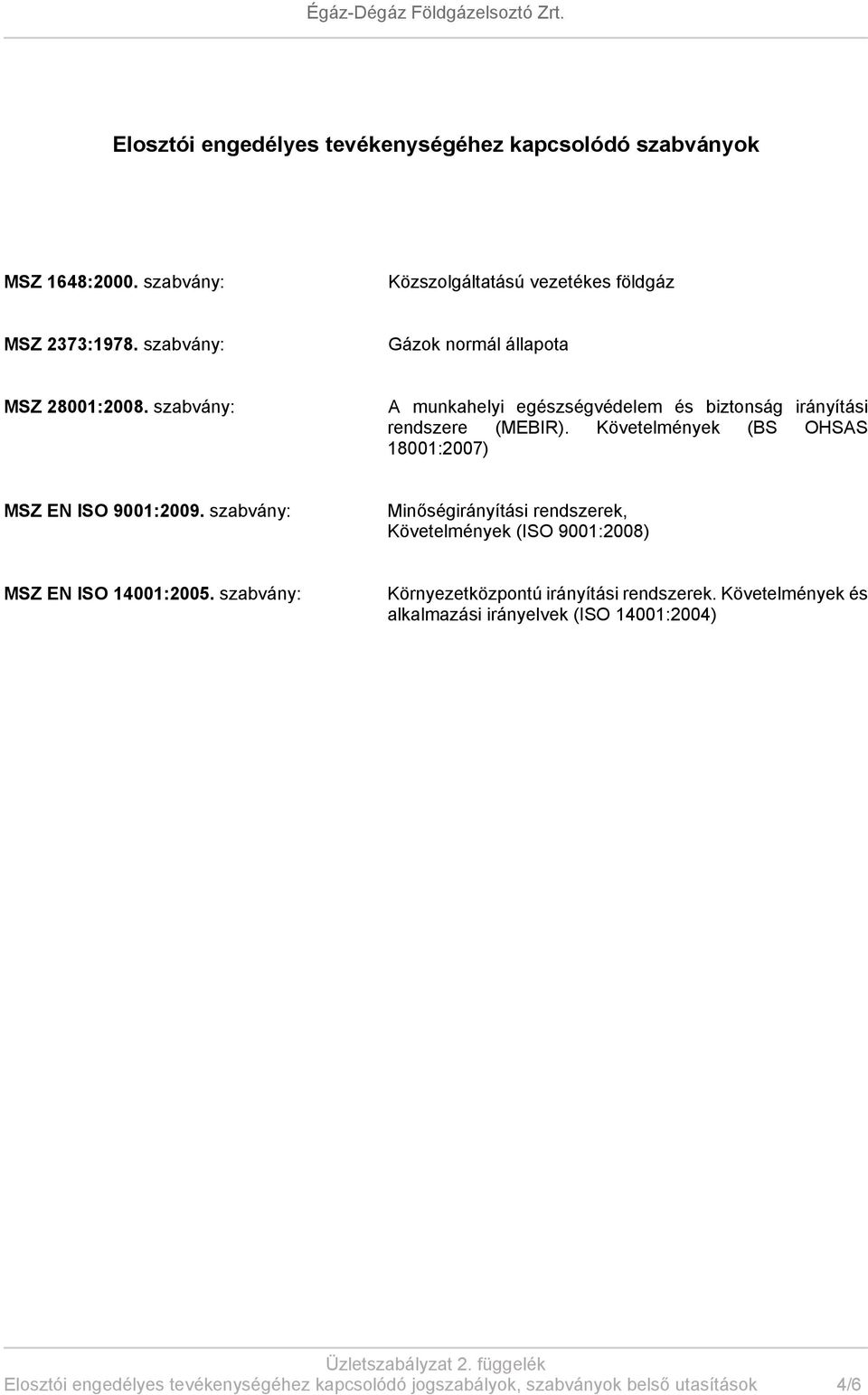 Követelmények (BS OHSAS 18001:2007) MSZ EN ISO 9001:2009. szabvány: Minőségirányítási rendszerek, Követelmények (ISO 9001:2008) MSZ EN ISO 14001:2005.