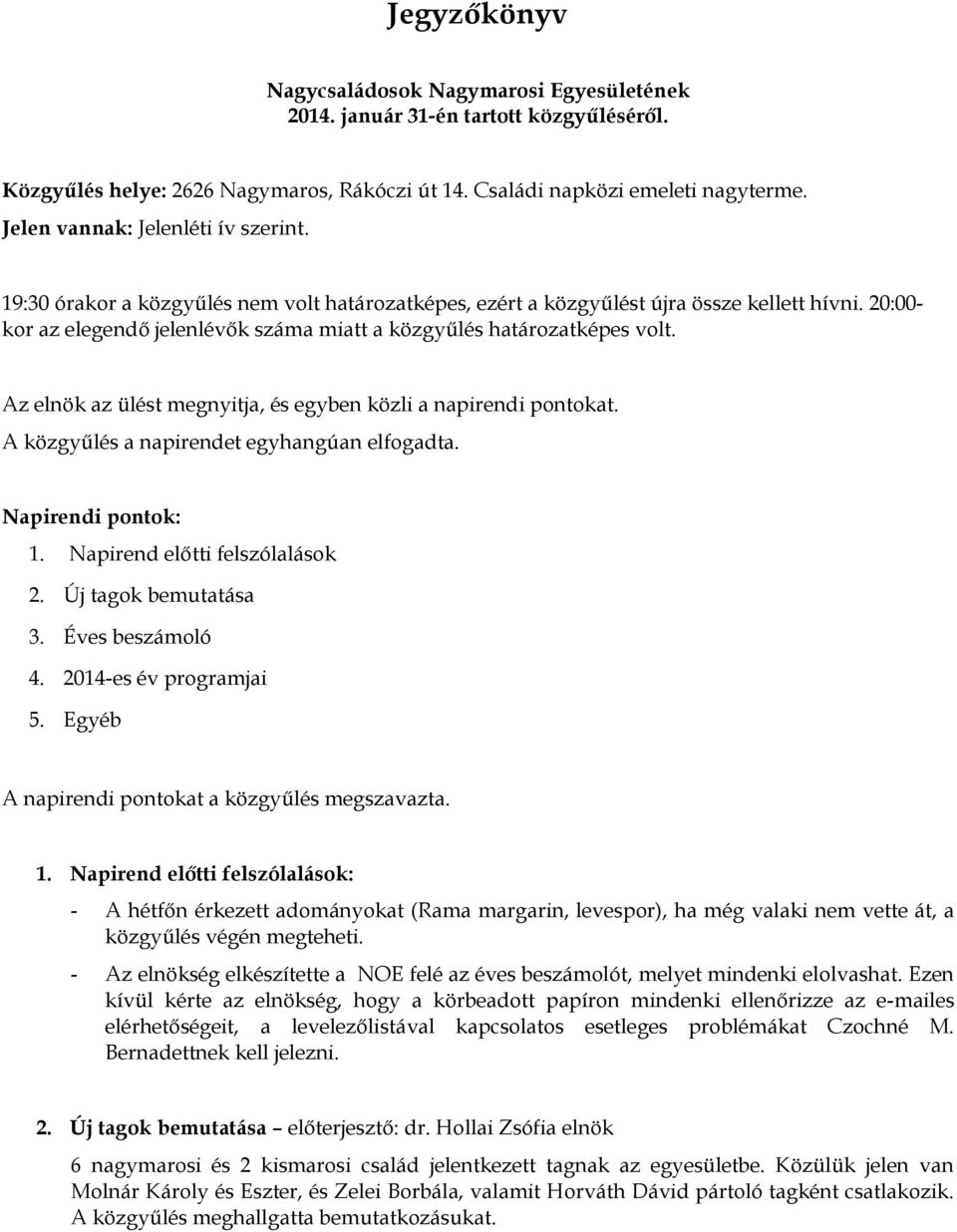 20:00- kor az elegendő jelenlévők száma miatt a közgyűlés határozatképes volt. Az elnök az ülést megnyitja, és egyben közli a napirendi pontokat. A közgyűlés a napirendet egyhangúan elfogadta.