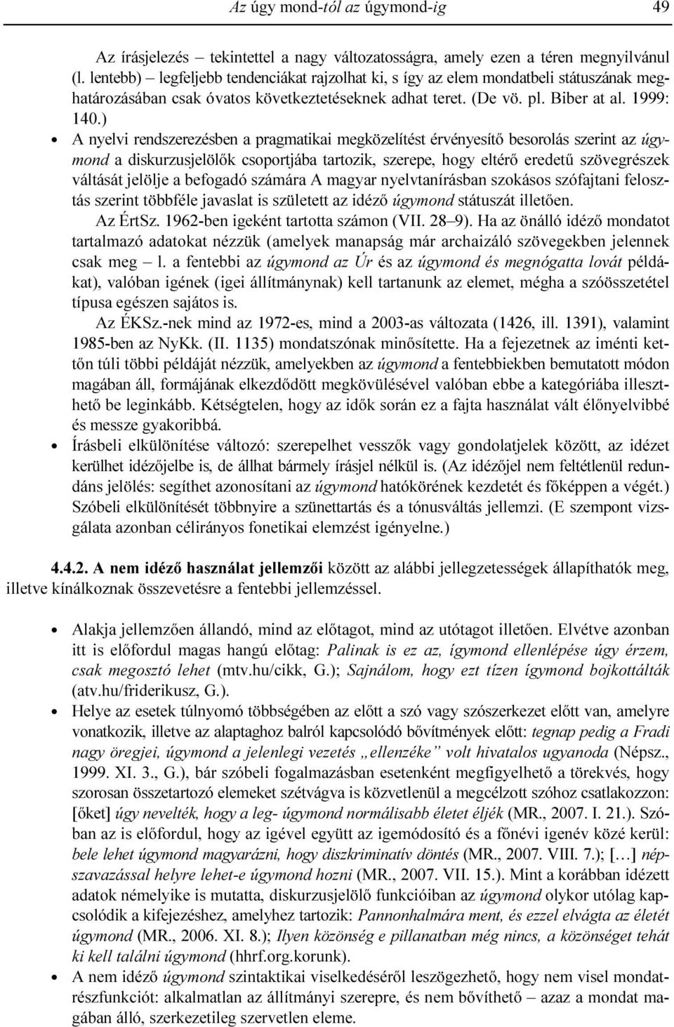 ) A nyelvi rendszerezésben a pragmatikai megközelítést érvényesítı besorolás szerint az úgymond a diskurzusjelölık csoportjába tartozik, szerepe, hogy eltérı eredető szövegrészek váltását jelölje a