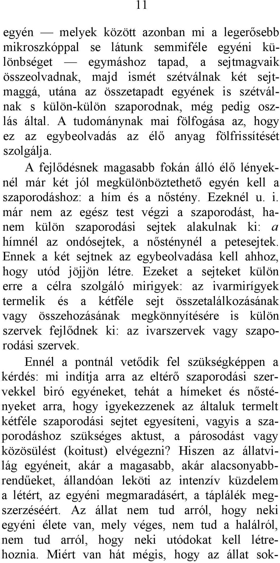 A fejlődésnek magasabb fokán álló élő lényeknél már két jól megkülönböztethető egyén kell a szaporodáshoz: a hím és a nőstény. Ezeknél u. i.