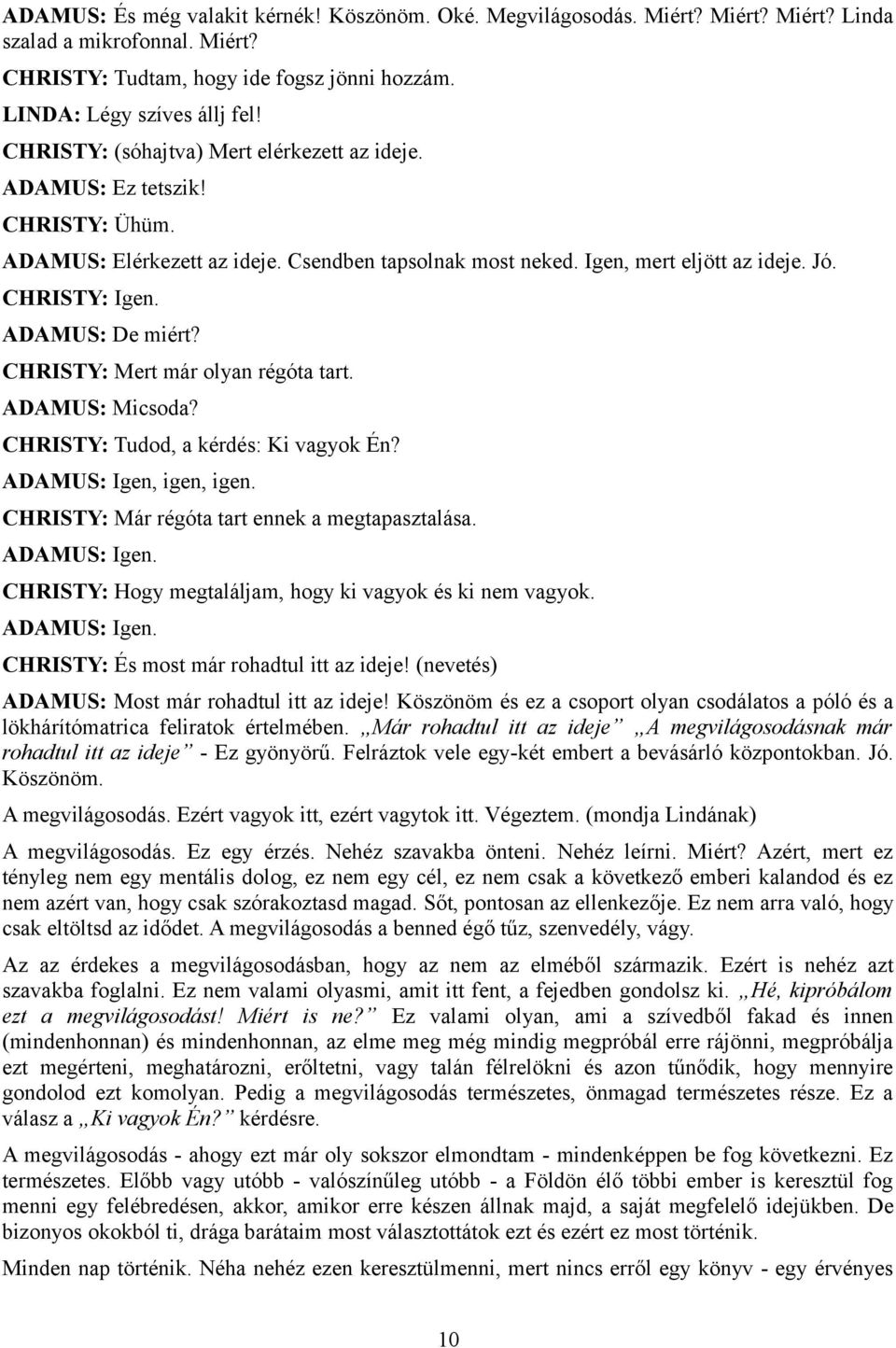 ADAMUS: De miért? CHRISTY: Mert már olyan régóta tart. ADAMUS: Micsoda? CHRISTY: Tudod, a kérdés: Ki vagyok Én? ADAMUS: Igen, igen, igen. CHRISTY: Már régóta tart ennek a megtapasztalása.