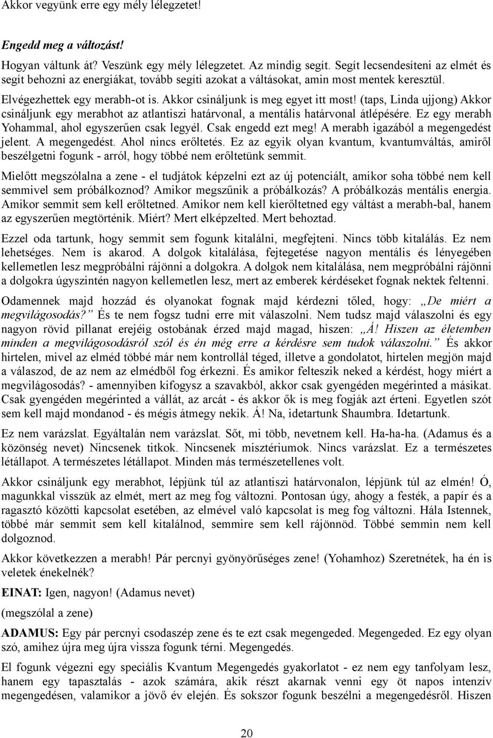 (taps, Linda ujjong) Akkor csináljunk egy merabhot az atlantiszi határvonal, a mentális határvonal átlépésére. Ez egy merabh Yohammal, ahol egyszerűen csak legyél. Csak engedd ezt meg!