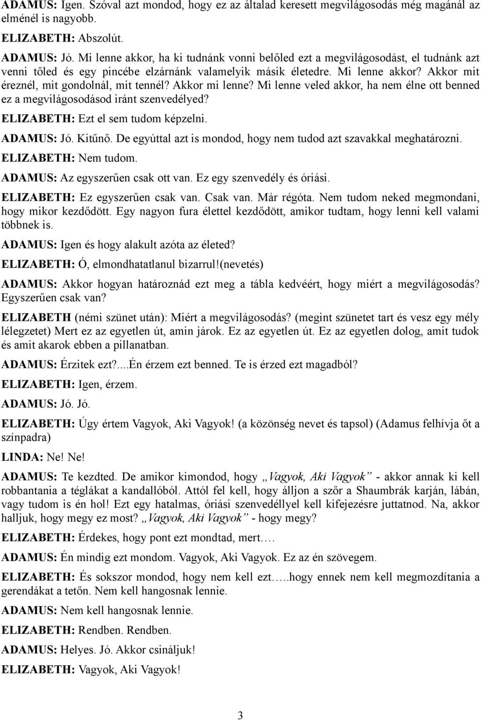 Akkor mit éreznél, mit gondolnál, mit tennél? Akkor mi lenne? Mi lenne veled akkor, ha nem élne ott benned ez a megvilágosodásod iránt szenvedélyed? ELIZABETH: Ezt el sem tudom képzelni. ADAMUS: Jó.