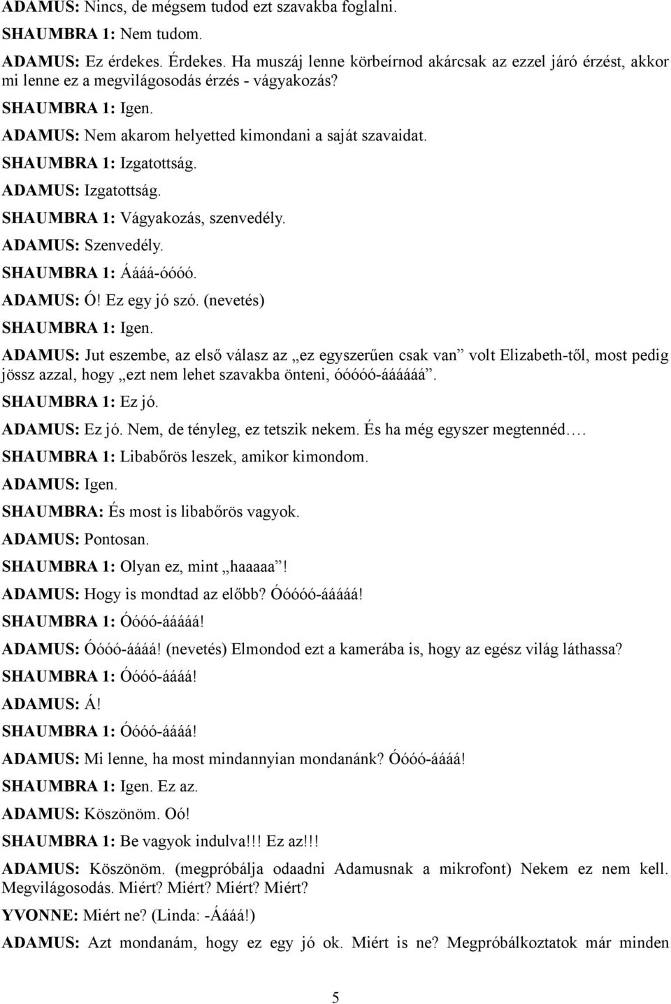 SHAUMBRA 1: Izgatottság. ADAMUS: Izgatottság. SHAUMBRA 1: Vágyakozás, szenvedély. ADAMUS: Szenvedély. SHAUMBRA 1: Áááá-óóóó. ADAMUS: Ó! Ez egy jó szó. (nevetés) SHAUMBRA 1: Igen.