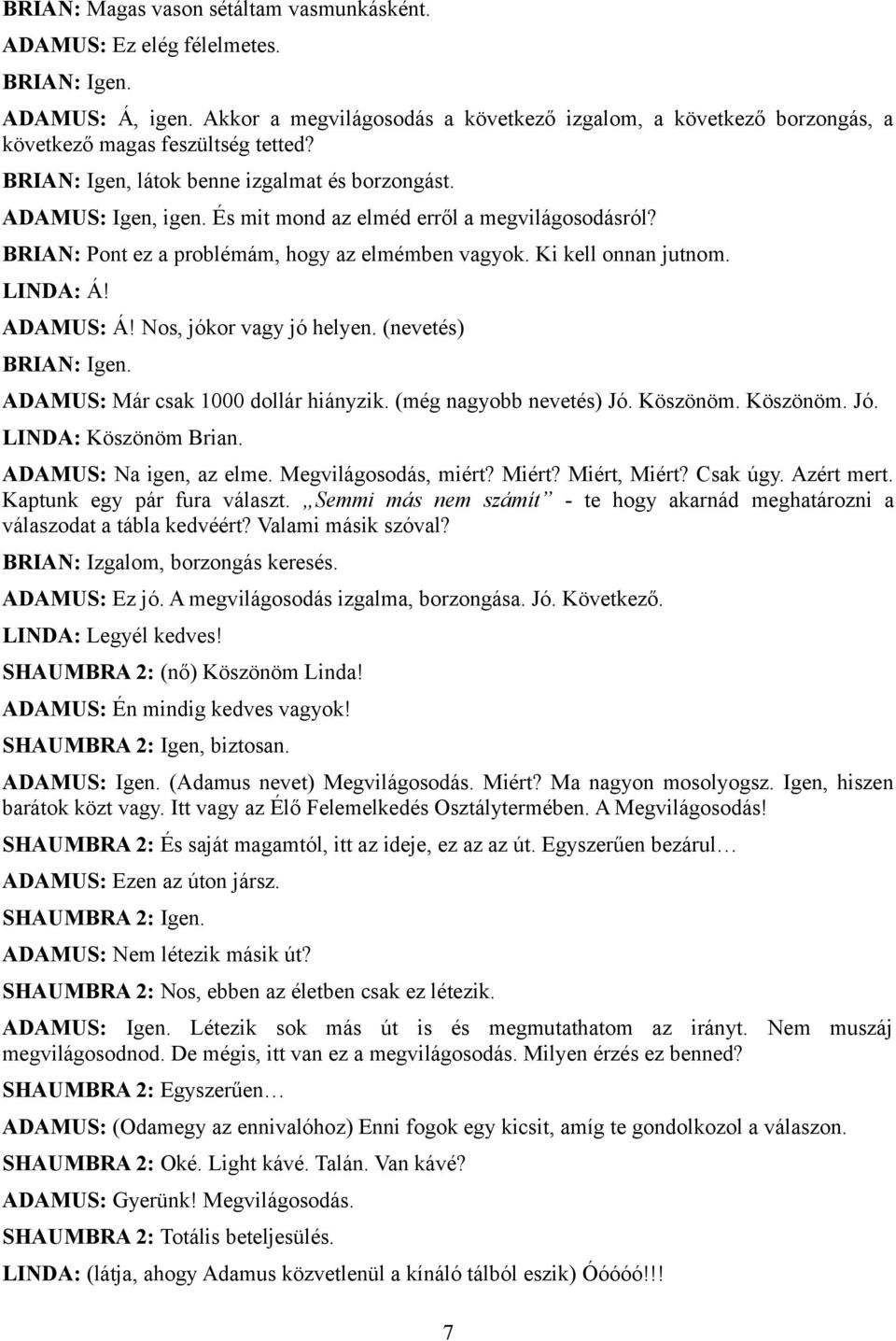 És mit mond az elméd erről a megvilágosodásról? BRIAN: Pont ez a problémám, hogy az elmémben vagyok. Ki kell onnan jutnom. LINDA: Á! ADAMUS: Á! Nos, jókor vagy jó helyen. (nevetés) BRIAN: Igen.