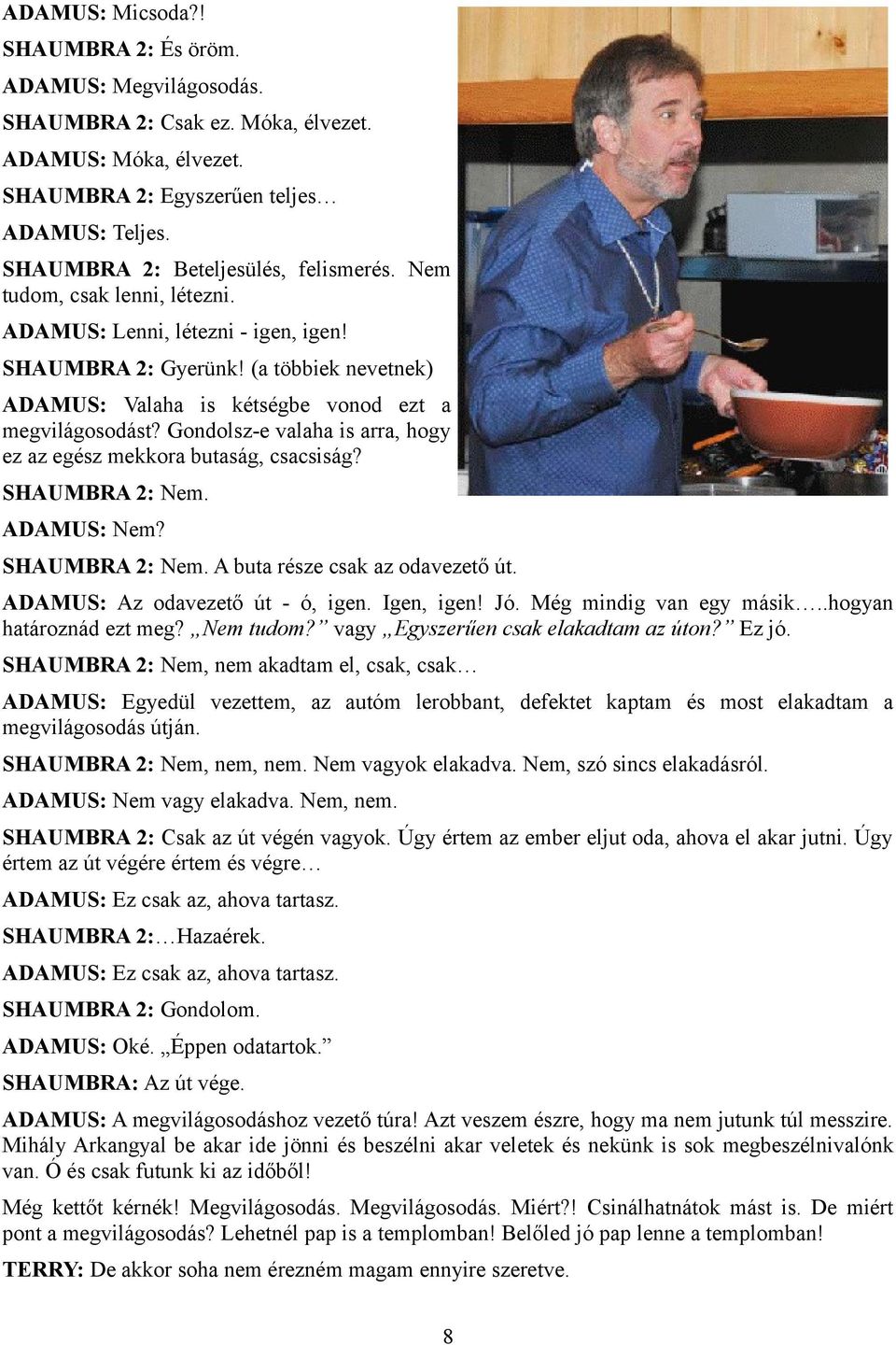 (a többiek nevetnek) ADAMUS: Valaha is kétségbe vonod ezt a megvilágosodást? Gondolsz-e valaha is arra, hogy ez az egész mekkora butaság, csacsiság? SHAUMBRA 2: Nem. ADAMUS: Nem? SHAUMBRA 2: Nem. A buta része csak az odavezető út.