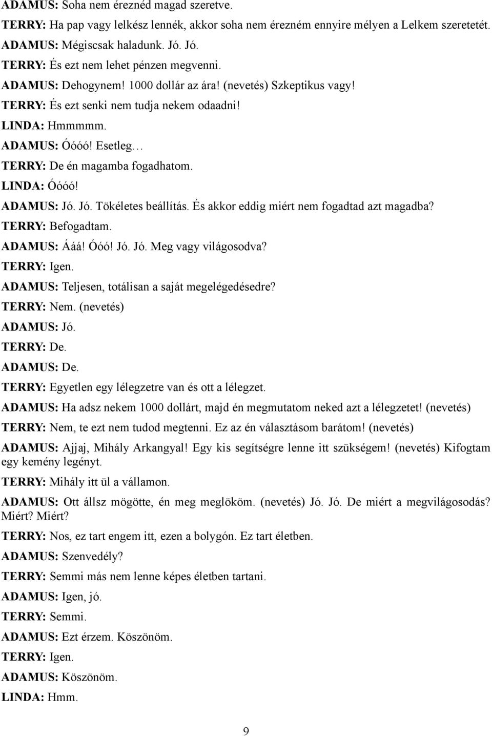 Esetleg TERRY: De én magamba fogadhatom. LINDA: Óóóó! ADAMUS: Jó. Jó. Tökéletes beállítás. És akkor eddig miért nem fogadtad azt magadba? TERRY: Befogadtam. ADAMUS: Ááá! Óóó! Jó. Jó. Meg vagy világosodva?