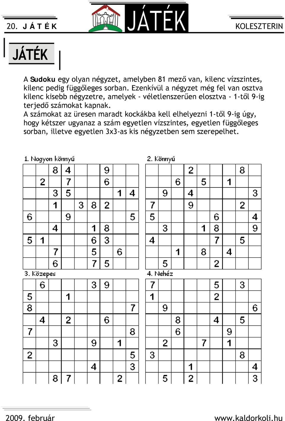 Ezenkívül a négyzet még fel van osztva kilenc kisebb négyzetre, amelyek - véletlenszerűen elosztva - 1-től 9-ig terjedő