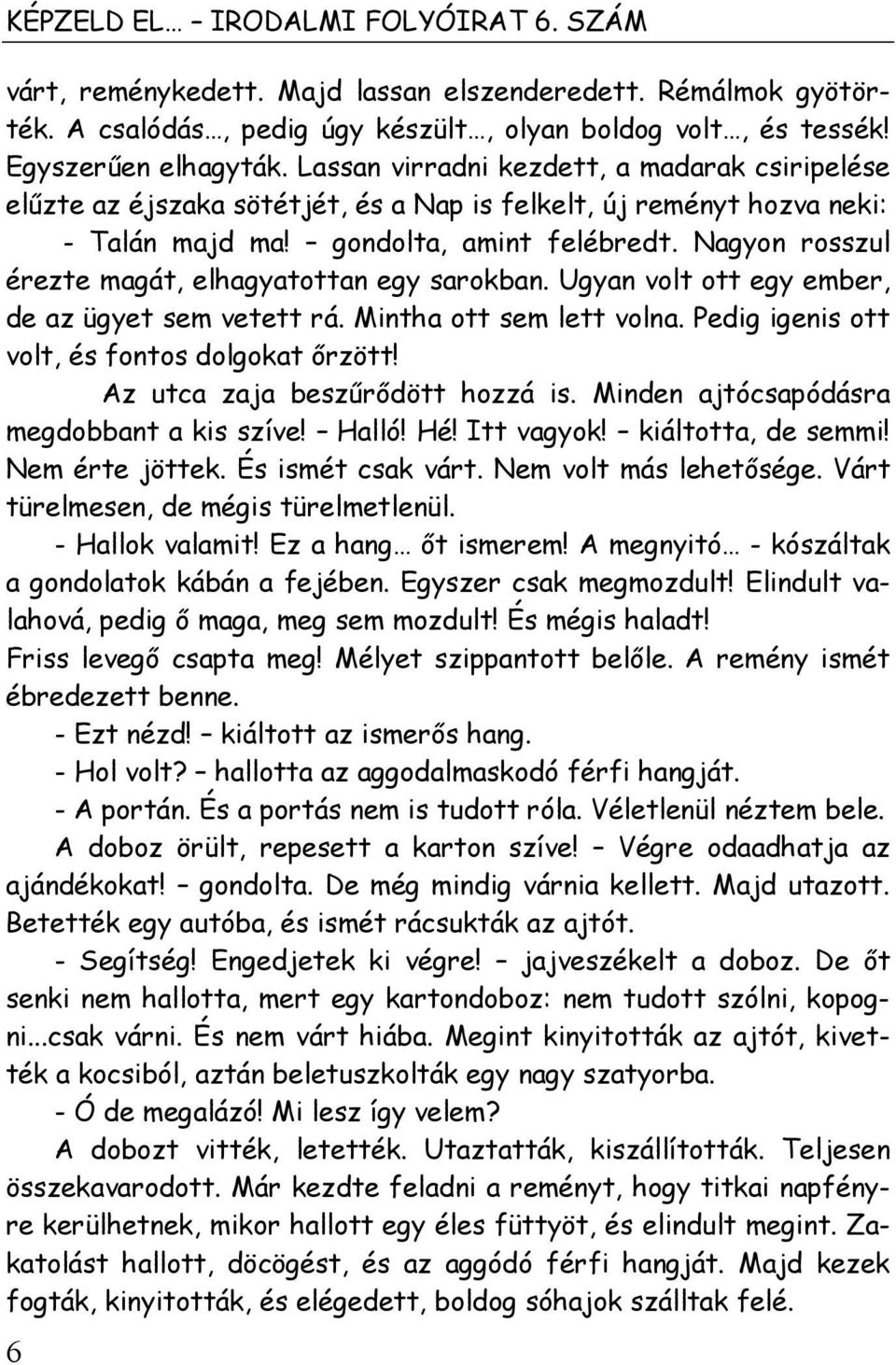 Nagyon rosszul érezte magát, elhagyatottan egy sarokban. Ugyan volt ott egy ember, de az ügyet sem vetett rá. Mintha ott sem lett volna. Pedig igenis ott volt, és fontos dolgokat őrzött!