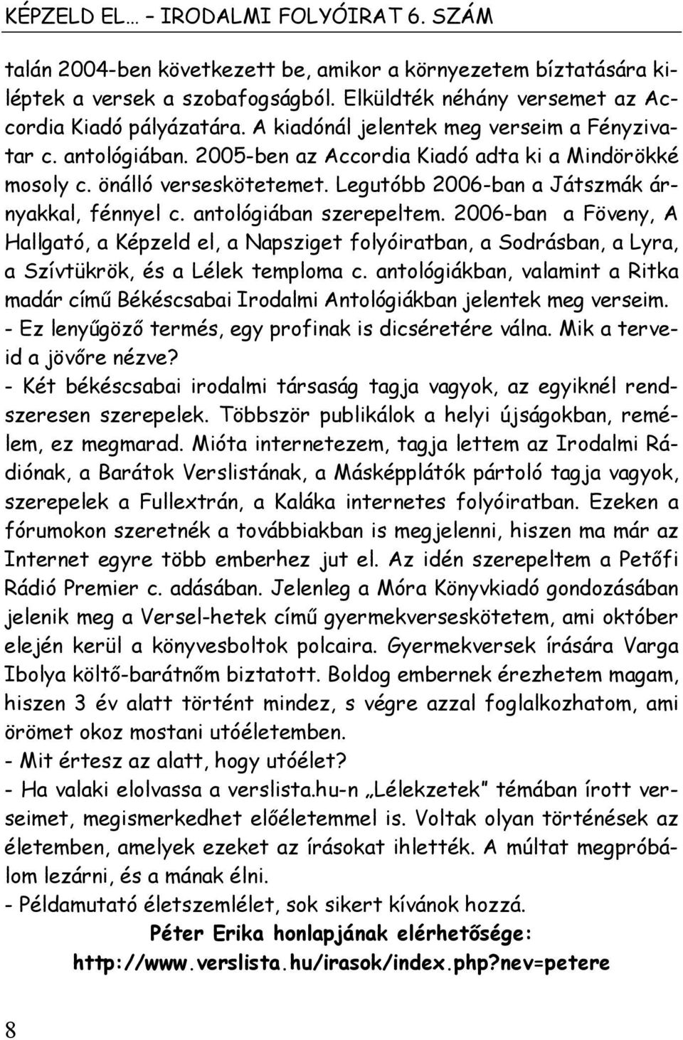 antológiában szerepeltem. 2006-ban a Föveny, A Hallgató, a Képzeld el, a Napsziget folyóiratban, a Sodrásban, a Lyra, a Szívtükrök, és a Lélek temploma c.