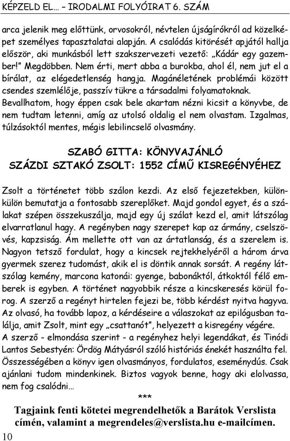 Nem érti, mert abba a burokba, ahol él, nem jut el a bírálat, az elégedetlenség hangja. Magánéletének problémái között csendes szemlélője, passzív tükre a társadalmi folyamatoknak.