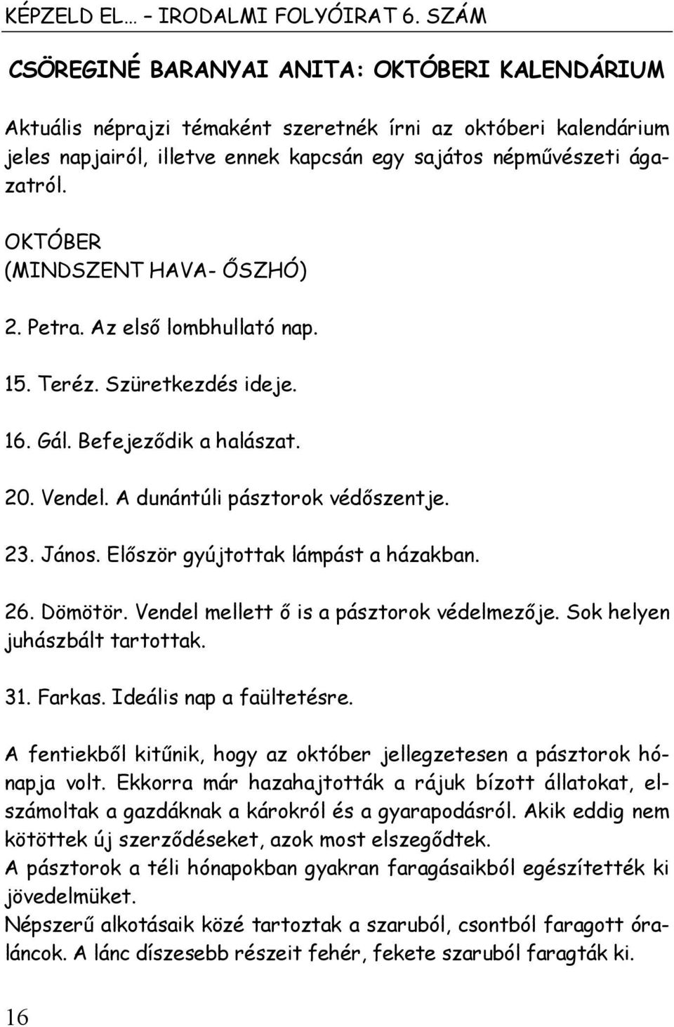 OKTÓBER (MINDSZENT HAVA- ŐSZHÓ) 2. Petra. Az első lombhullató nap. 15. Teréz. Szüretkezdés ideje. 16. Gál. Befejeződik a halászat. 20. Vendel. A dunántúli pásztorok védőszentje. 23. János.