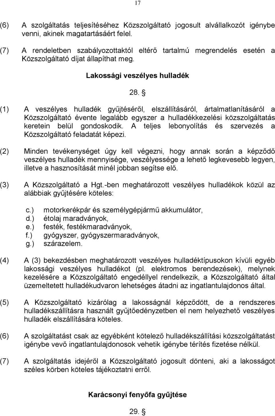 (1) A veszélyes hulladék gyűjtéséről, elszállításáról, ártalmatlanításáról a Közszolgáltató évente legalább egyszer a hulladékkezelési közszolgáltatás keretein belül gondoskodik.